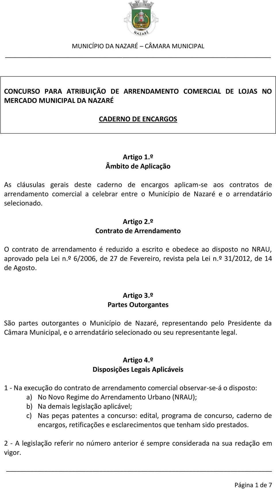 º Contrato de Arrendamento O contrato de arrendamento é reduzido a escrito e obedece ao disposto no NRAU, aprovado pela Lei n.º 6/2006, de 27 de Fevereiro, revista pela Lei n.