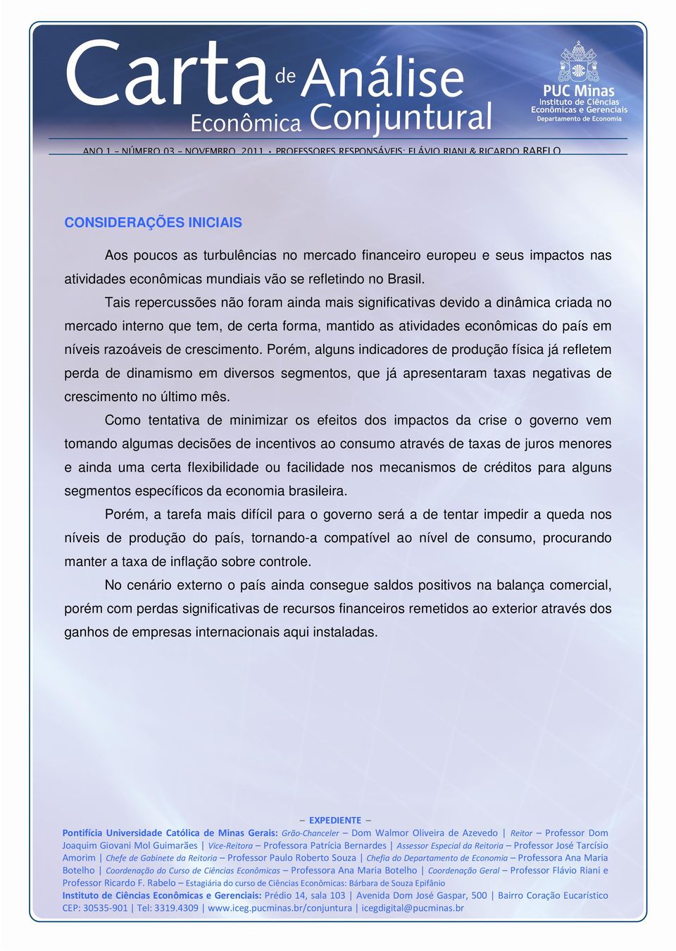 Tais repercussões não foram ainda mais significativas devido a dinâmica criada no mercado interno que tem, de certa forma, mantido as atividades econômicas do país em níveis razoáveis de crescimento.