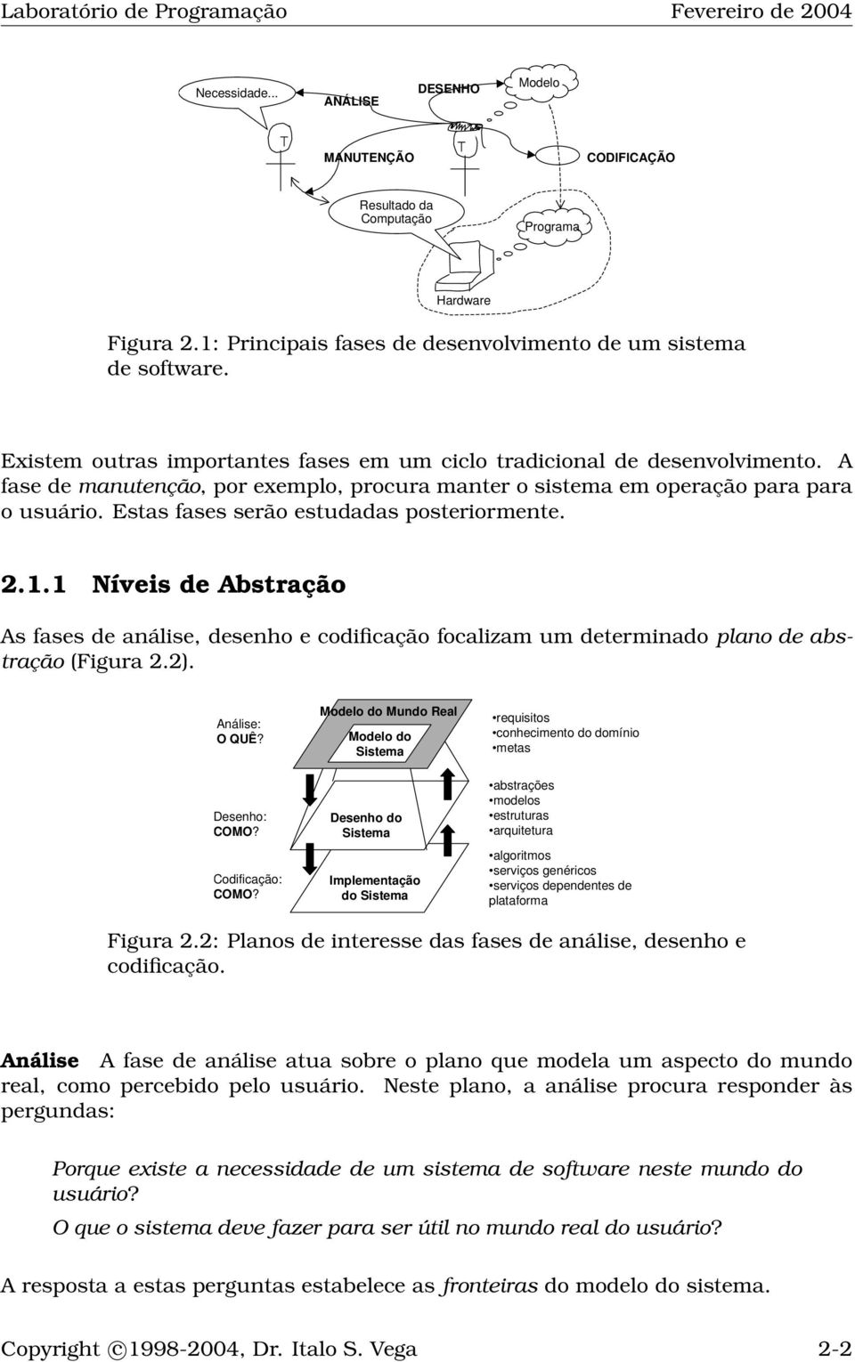 Estas fases serão estudadas posteriormente. 2.1.1 Níveis de Abstração As fases de análise, desenho e codificação focalizam um determinado plano de abstração (Figura 2.2). Análise: O QUÊ?