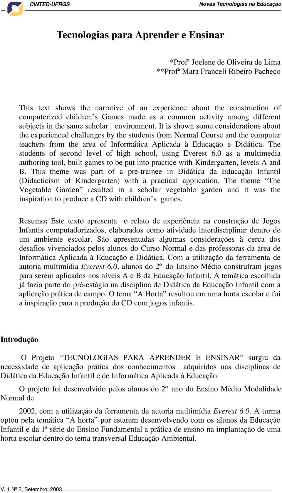 It is shown some considerations about the experienced challenges by the students from Normal Course and the computer teachers from the area of Informática Aplicada à Educação e Didática.