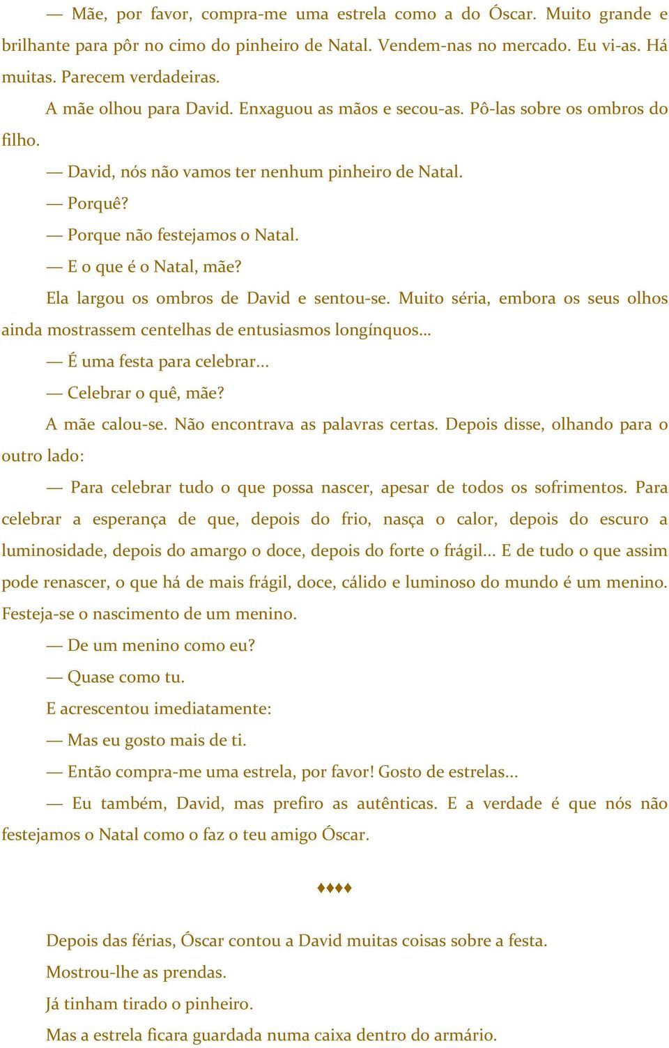 Ela largou os ombros de David e sentou-se. Muito séria, embora os seus olhos ainda mostrassem centelhas de entusiasmos longínquos É uma festa para celebrar... Celebrar o quê, mãe? A mãe calou-se.