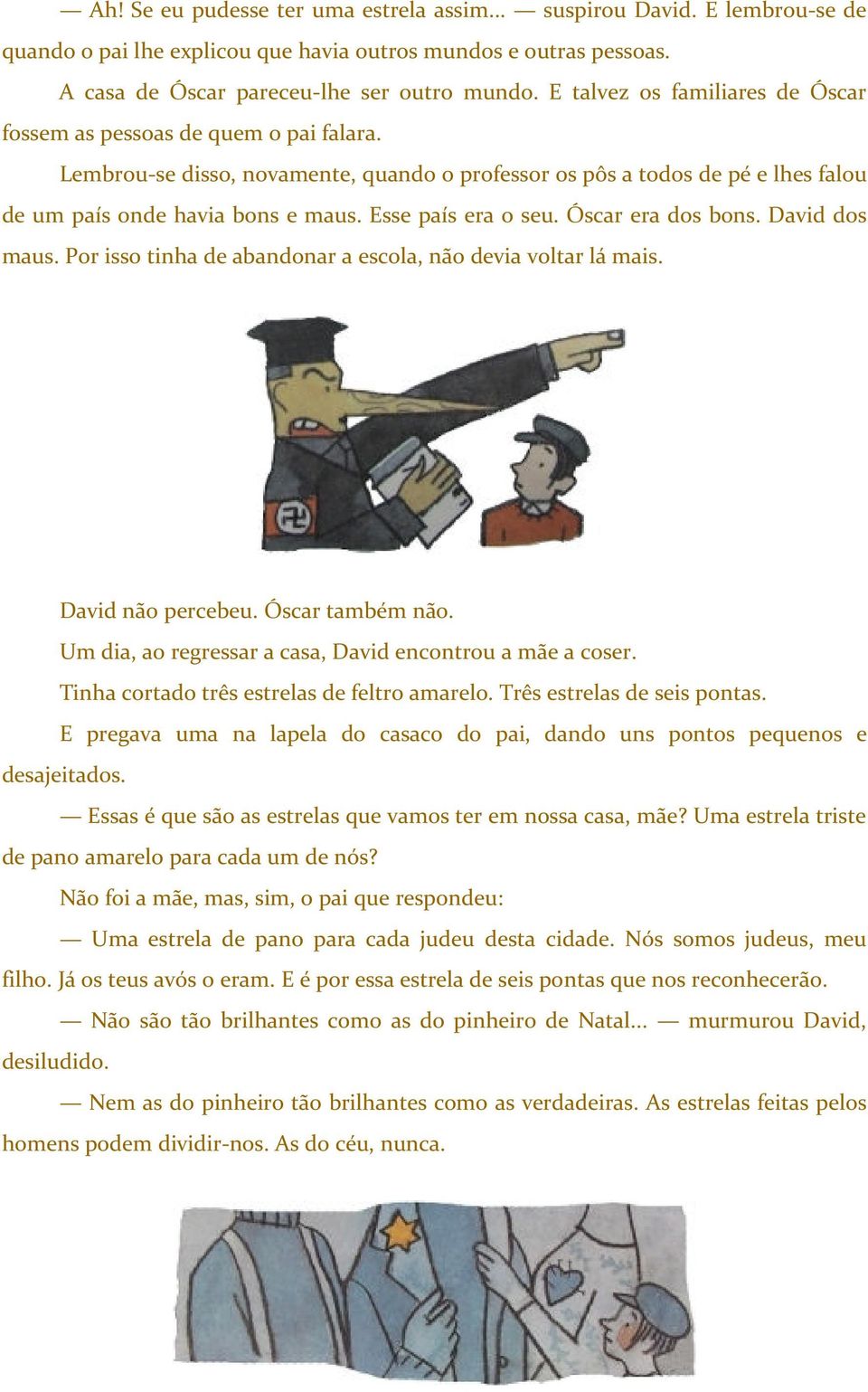 Esse país era o seu. Óscar era dos bons. David dos maus. Por isso tinha de abandonar a escola, não devia voltar lá mais. David não percebeu. Óscar também não.