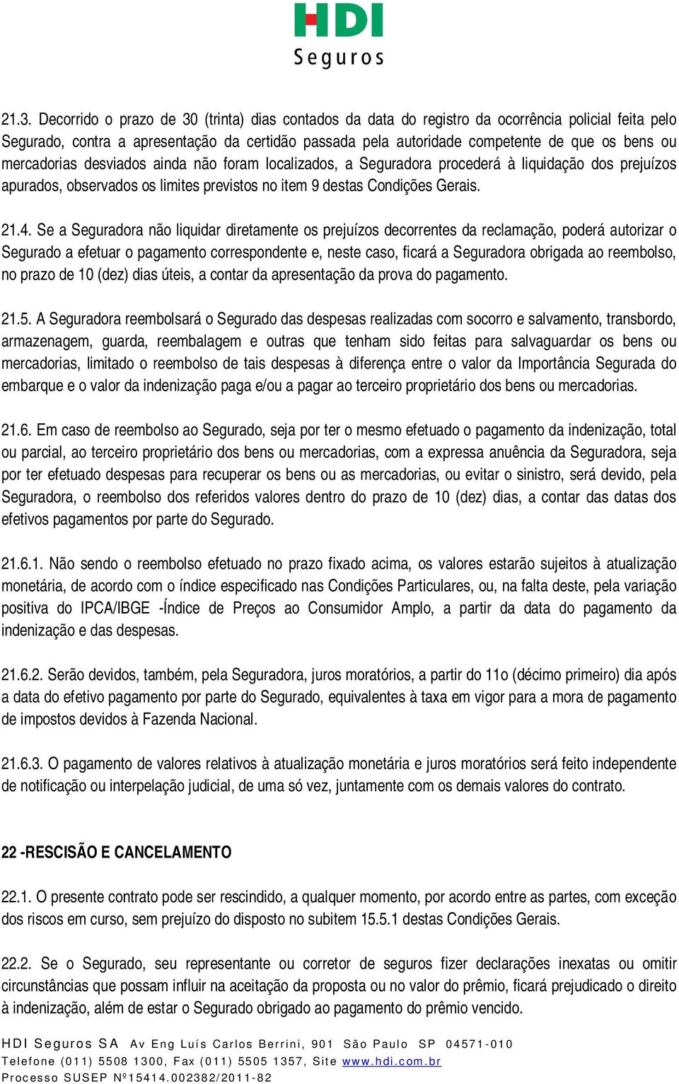 Se a Seguradora não liquidar diretamente os prejuízos decorrentes da reclamação, poderá autorizar o Segurado a efetuar o pagamento correspondente e, neste caso, ficará a Seguradora obrigada ao