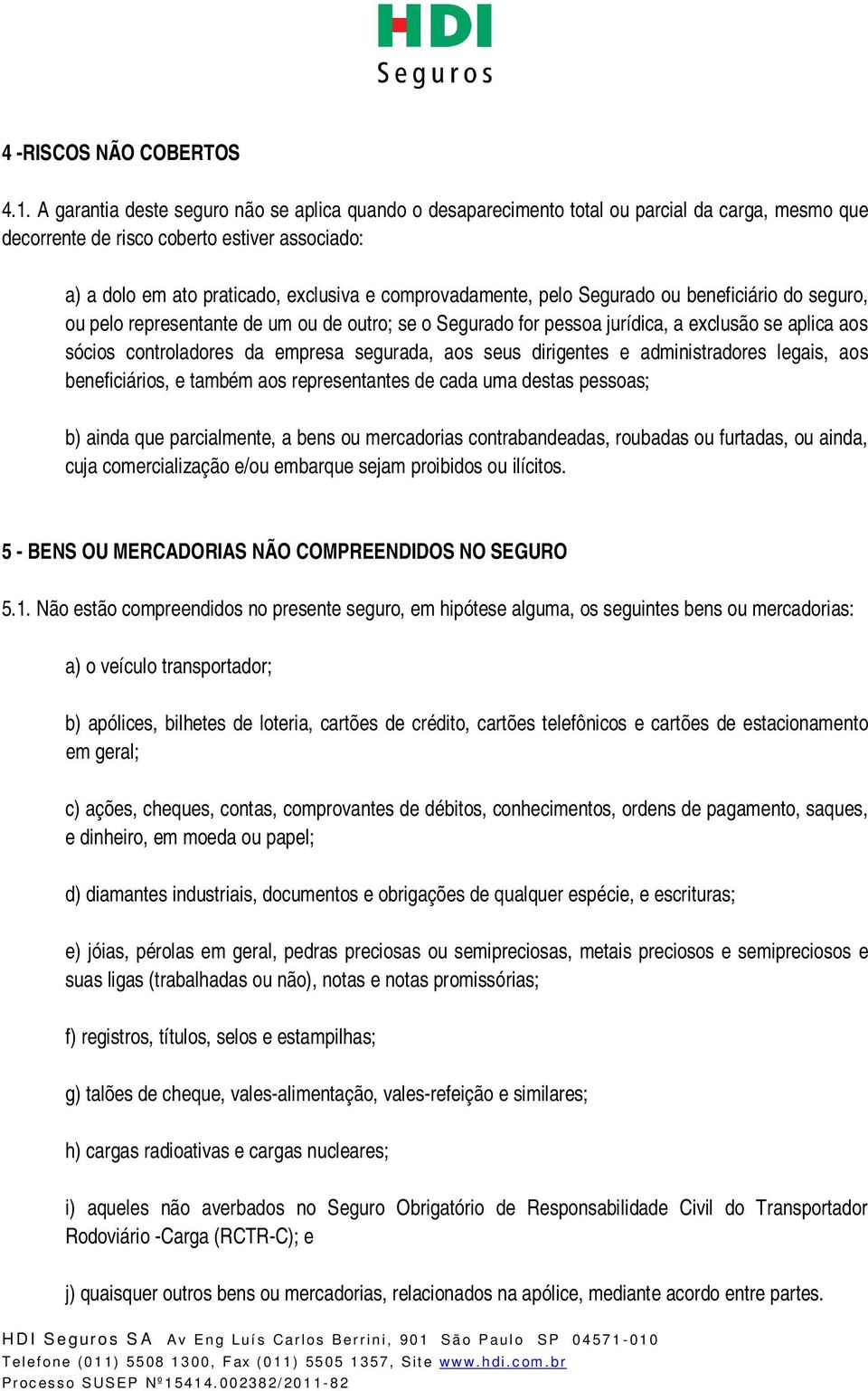 comprovadamente, pelo Segurado ou beneficiário do seguro, ou pelo representante de um ou de outro; se o Segurado for pessoa jurídica, a exclusão se aplica aos sócios controladores da empresa