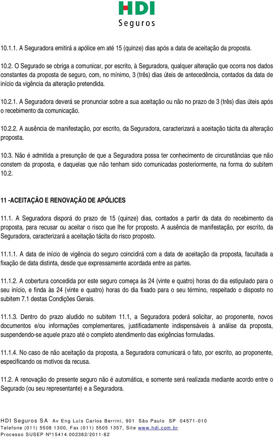 data de início da vigência da alteração pretendida. 10.2.1. A Seguradora deverá se pronunciar sobre a sua aceitação ou não no prazo de 3 (três) dias úteis após o recebimento da comunicação. 10.2.2. A ausência de manifestação, por escrito, da Seguradora, caracterizará a aceitação tácita da alteração proposta.