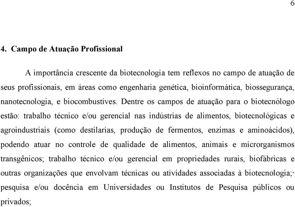 Dentre os campos de atuação para o biotecnólogo estão: trabalho técnico e/ou gerencial nas indústrias de alimentos, biotecnológicas e agroindustriais (como destilarias, produção de fermentos,