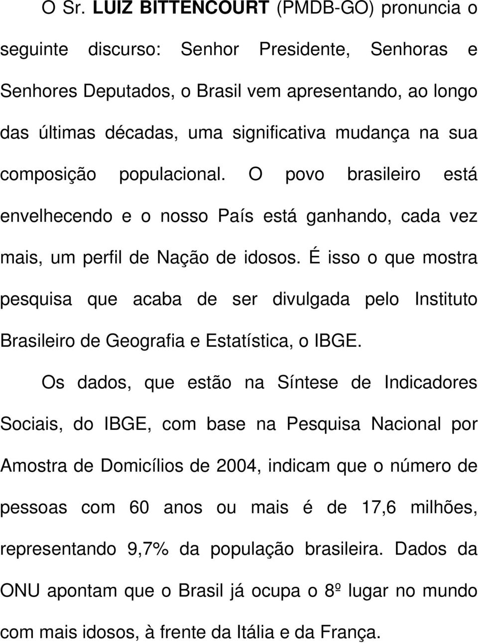 É isso o que mostra pesquisa que acaba de ser divulgada pelo Instituto Brasileiro de Geografia e Estatística, o IBGE.
