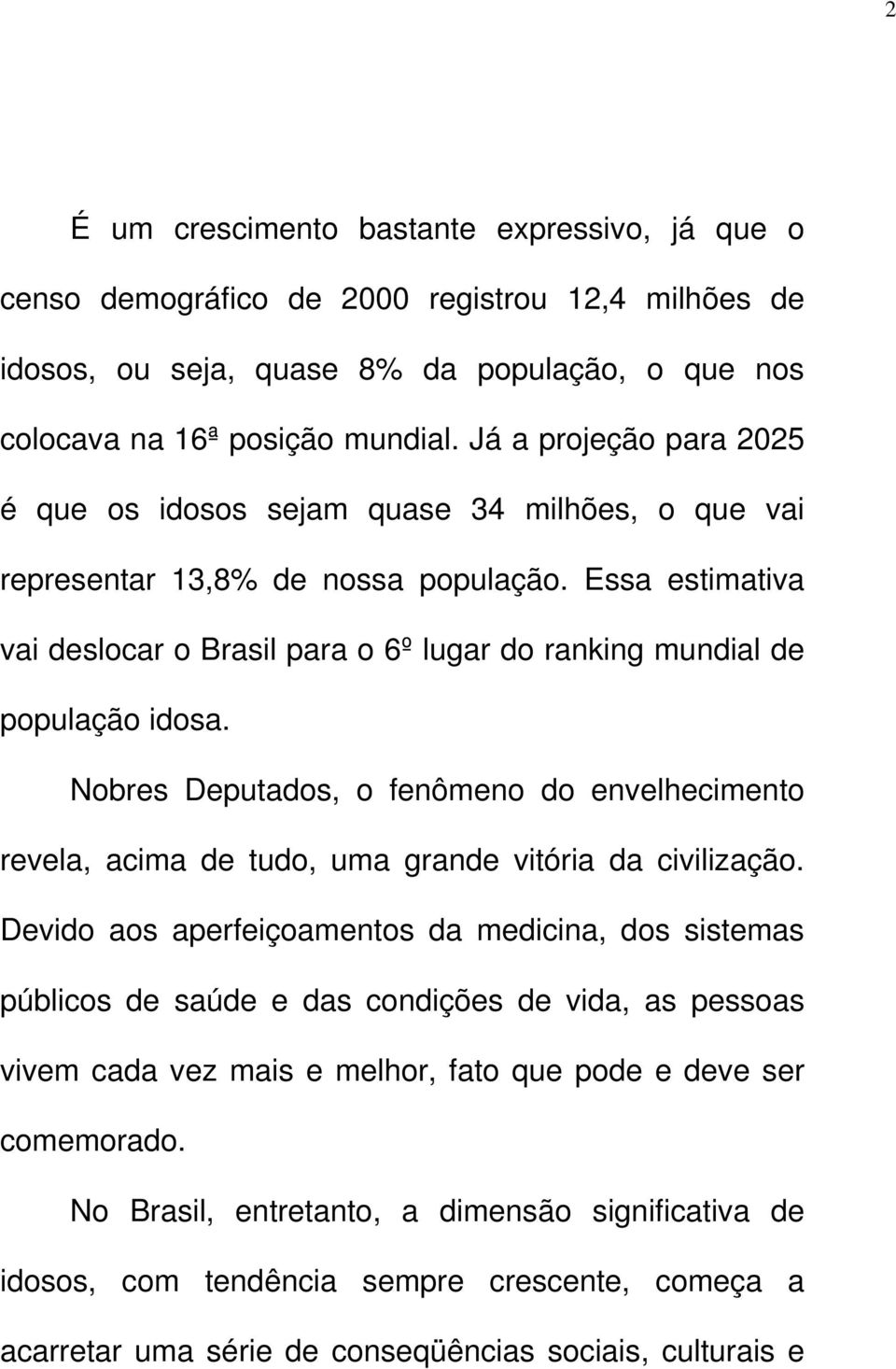 Essa estimativa vai deslocar o Brasil para o 6º lugar do ranking mundial de população idosa. Nobres Deputados, o fenômeno do envelhecimento revela, acima de tudo, uma grande vitória da civilização.