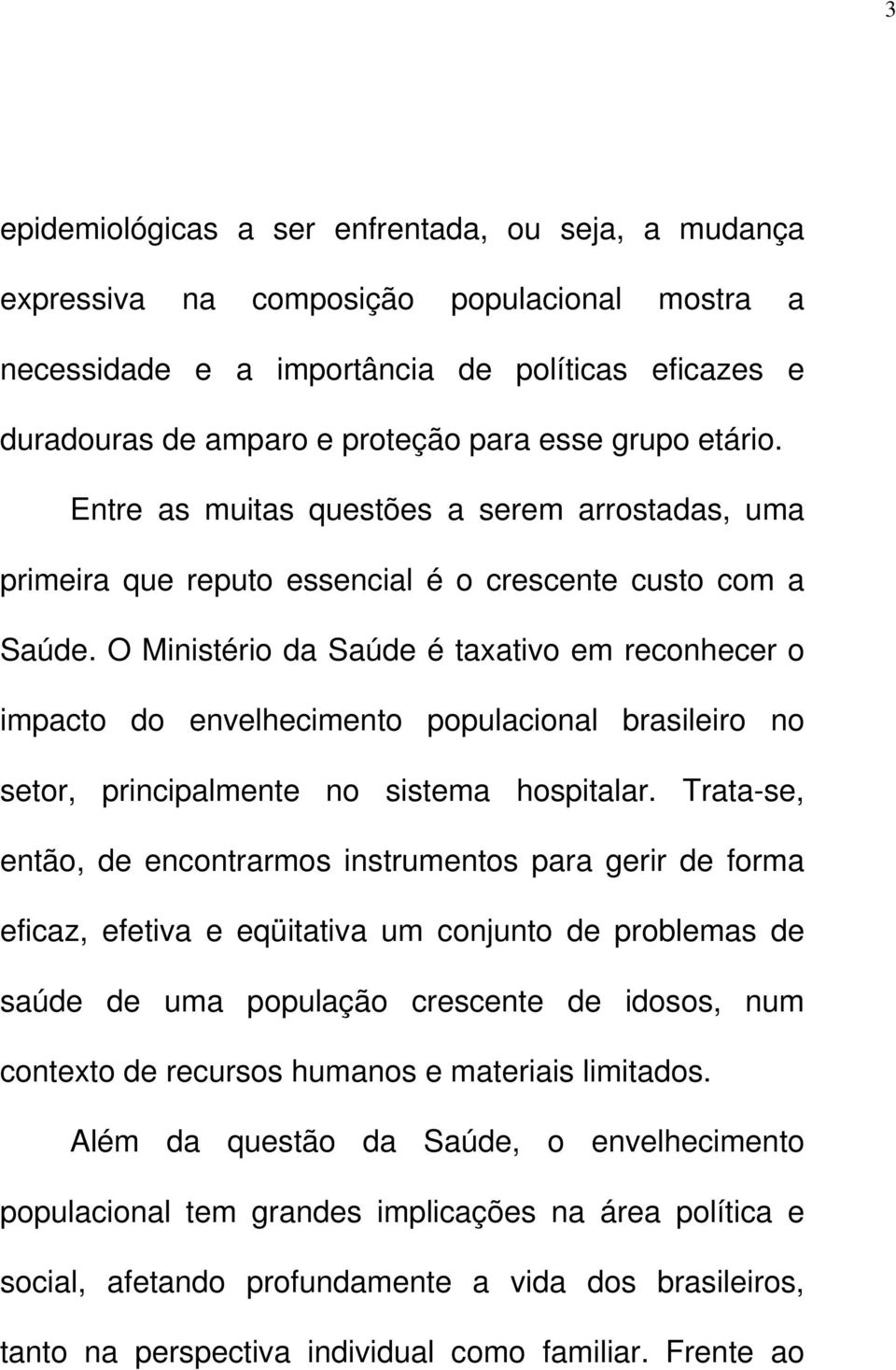 O Ministério da Saúde é taxativo em reconhecer o impacto do envelhecimento populacional brasileiro no setor, principalmente no sistema hospitalar.