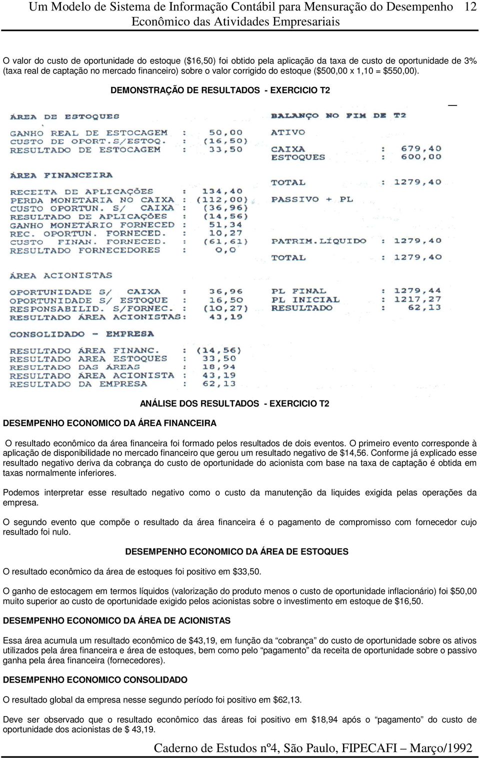 DEMONSTRAÇÃO DE RESULTADOS - EXERCICIO T2 DESEMPENHO ECONOMICO DA ÁREA FINANCEIRA ANÁLISE DOS RESULTADOS - EXERCICIO T2 O resultado econômico da área financeira foi formado pelos resultados de dois