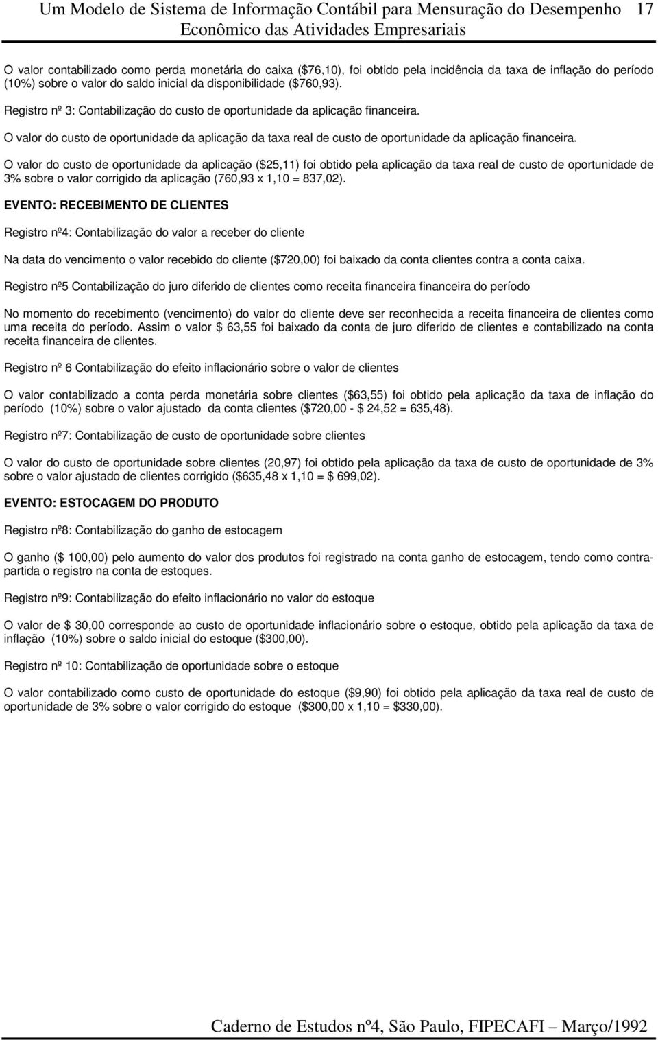 O valor do custo de oportunidade da aplicação ($25,11) foi obtido pela aplicação da taxa real de custo de oportunidade de 3% sobre o valor corrigido da aplicação (760,93 x 1,10 = 837,02).