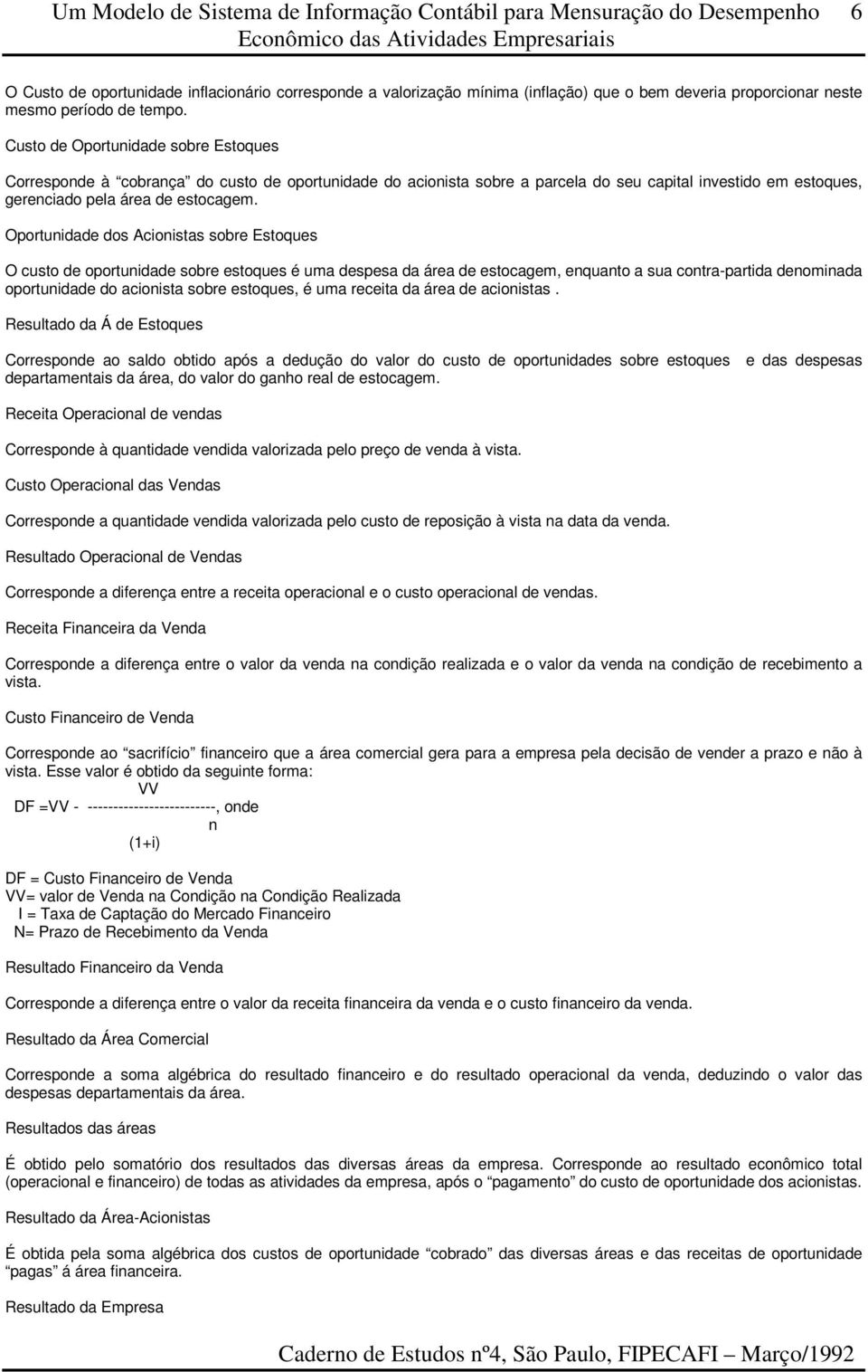 Oportunidade dos Acionistas sobre Estoques O custo de oportunidade sobre estoques é uma despesa da área de estocagem, enquanto a sua contra-partida denominada oportunidade do acionista sobre