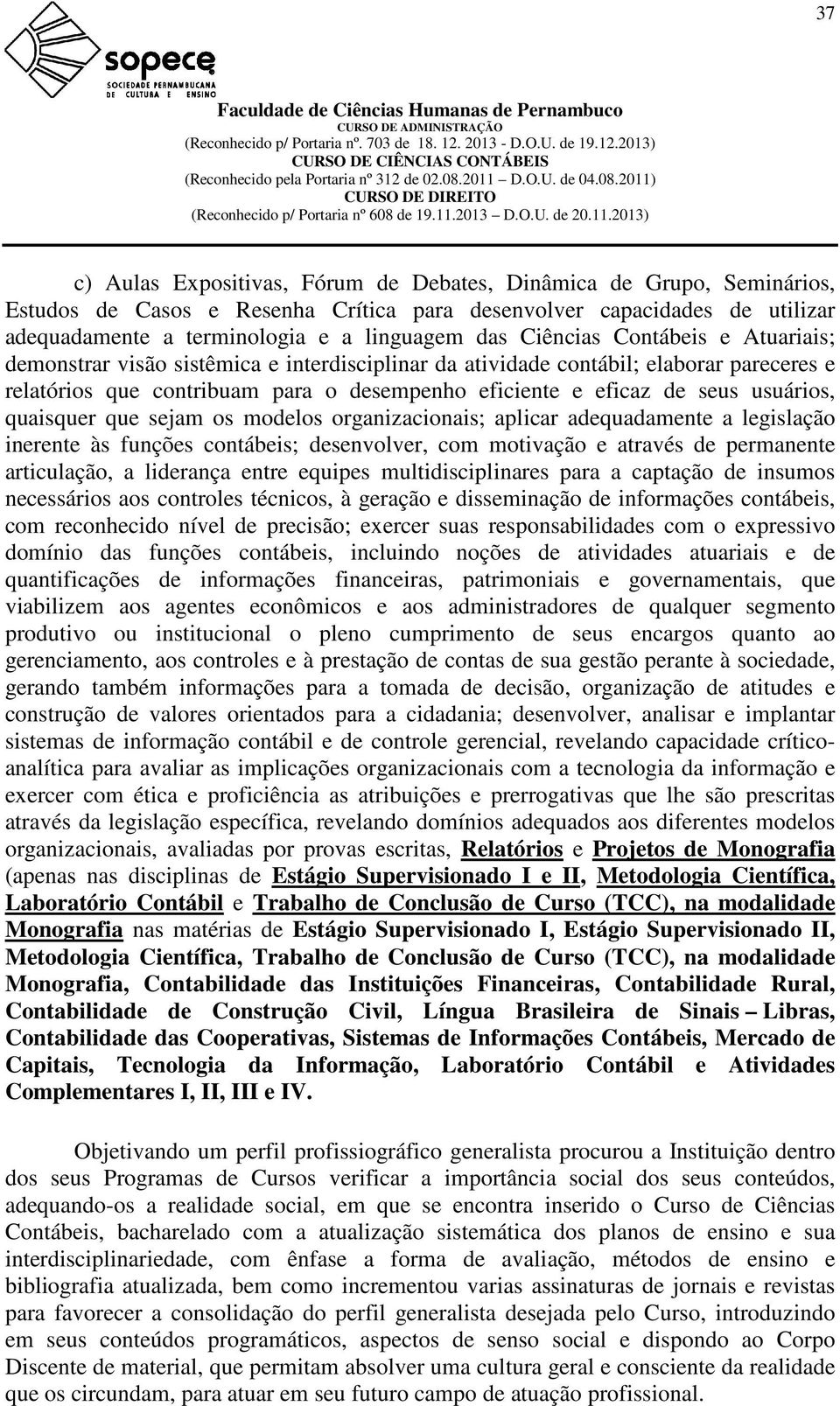 usuários, quaisquer que sejam os modelos organizacionais; aplicar adequadamente a legislação inerente às funções contábeis; desenvolver, com motivação e através de permanente articulação, a liderança