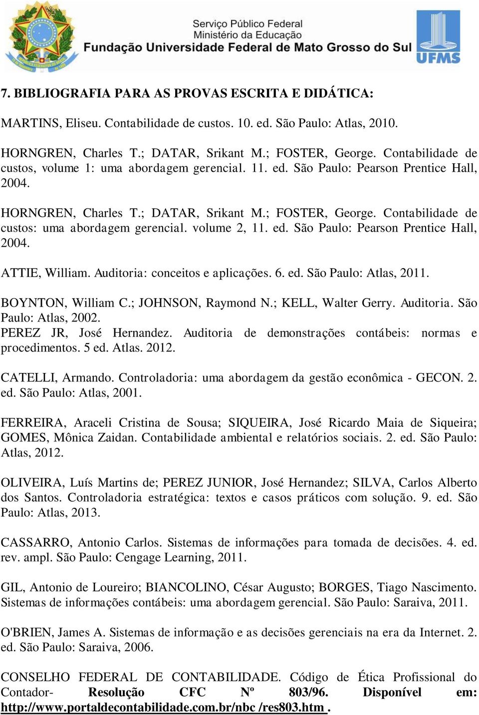 Contabilidade de custos: uma abordagem gerencial. volume 2, 11. ed. São Paulo: Pearson Prentice Hall, 2004. ATTIE, William. Auditoria: conceitos e aplicações. 6. ed. São Paulo: Atlas, 2011.