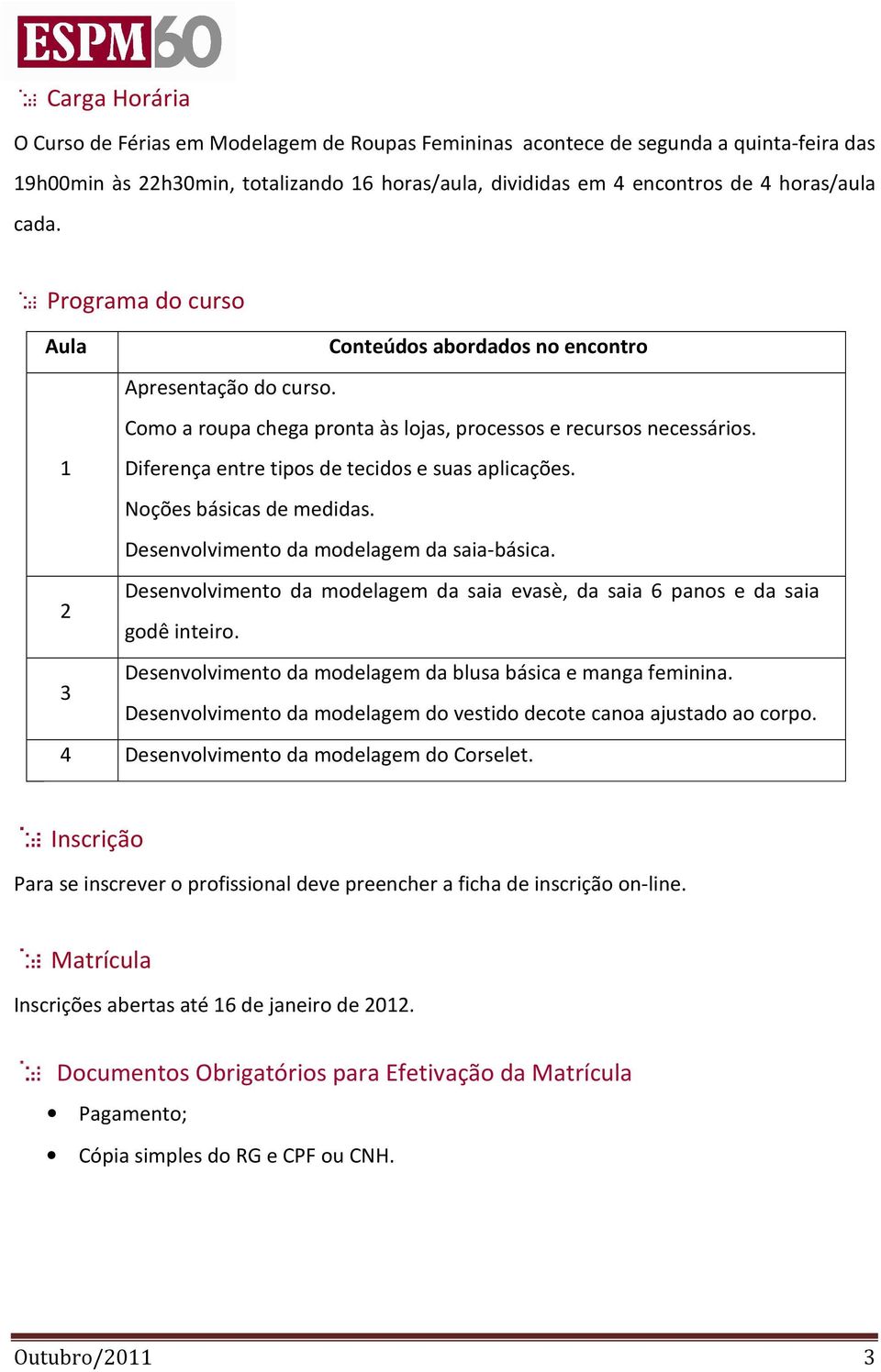 1 Diferença entre tipos de tecidos e suas aplicações. Noções básicas de medidas. Desenvolvimento da modelagem da saia-básica.