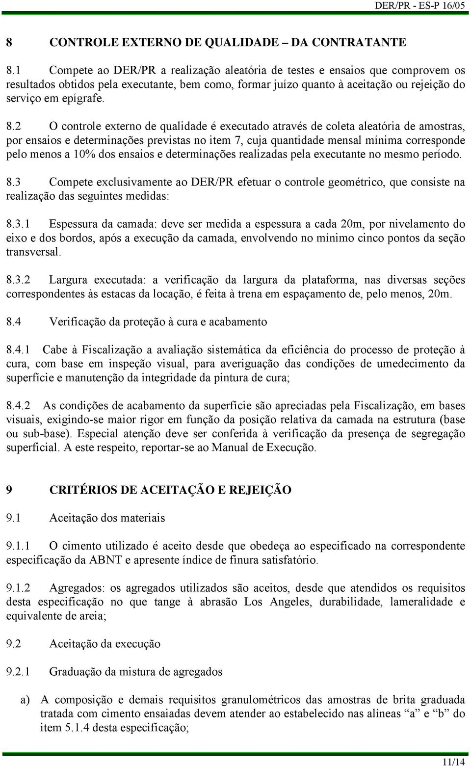 2 O controle externo de qualidade é executado através de coleta aleatória de amostras, por ensaios e determinações previstas no item 7, cuja quantidade mensal mínima corresponde pelo menos a 10% dos