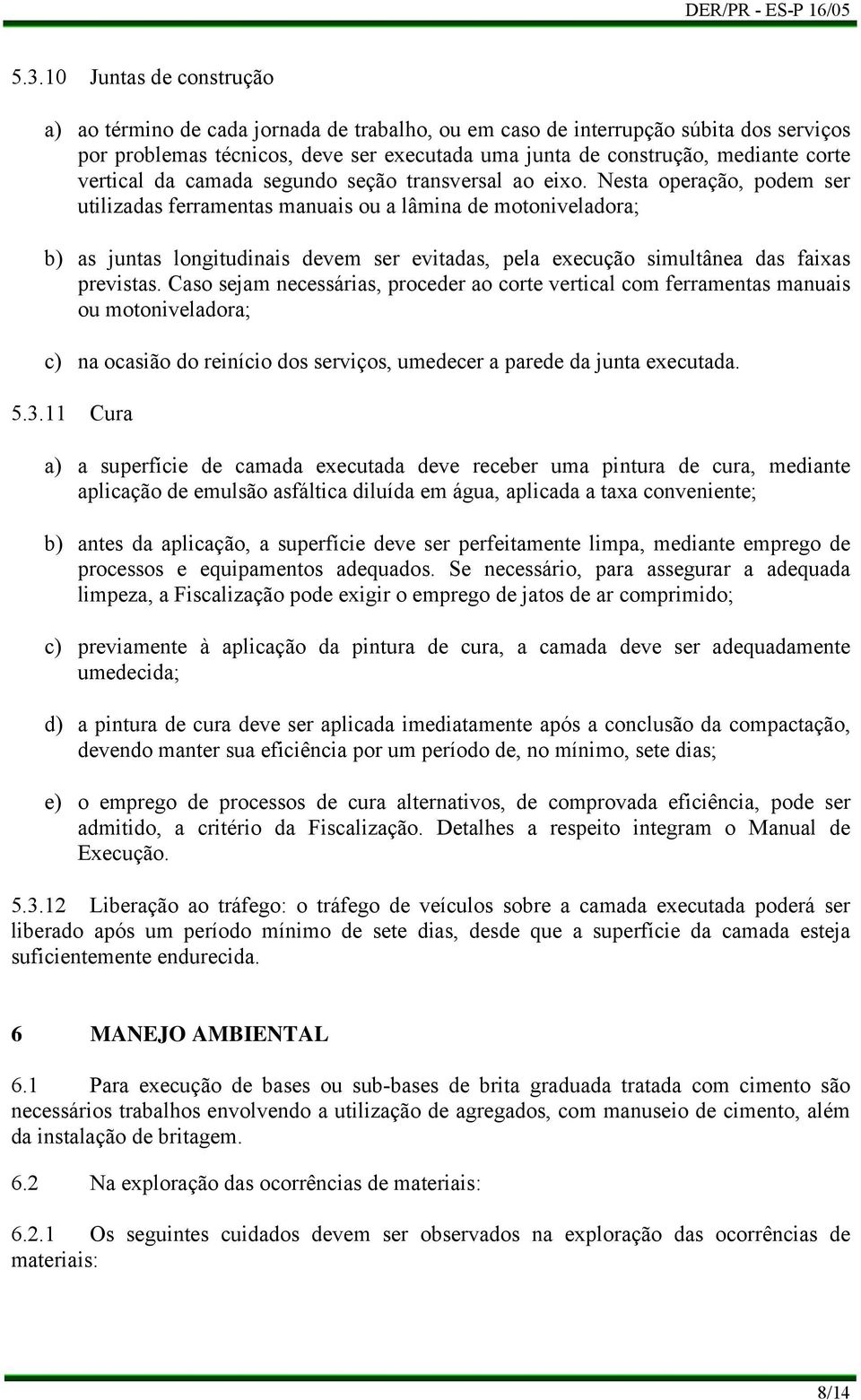 Nesta operação, podem ser utilizadas ferramentas manuais ou a lâmina de motoniveladora; b) as juntas longitudinais devem ser evitadas, pela execução simultânea das faixas previstas.