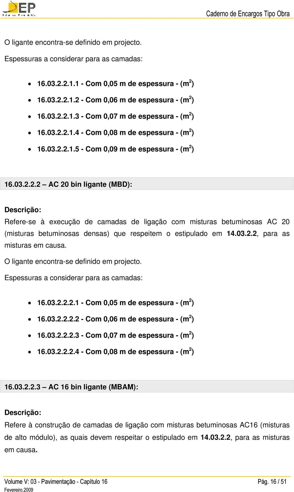 03.2.2, para as misturas em causa. O ligante encontra-se definido em projecto. 16.03.2.2.2.1 - Com 0,05 m de espessura - (m 2 ) 16.03.2.2.2.2 - Com 0,06 m de espessura - (m 2 ) 16.03.2.2.2.3 - Com 0,07 m de espessura - (m 2 ) 16.