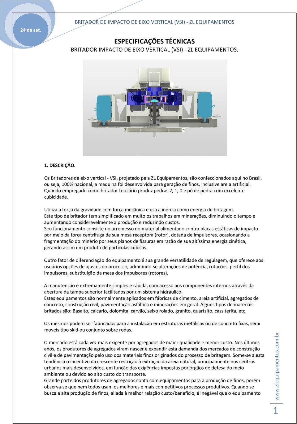 artificial. Quando empregado como britador terciário produz pedras 2, 1, 0 e pó de pedra com excelente cubicidade.