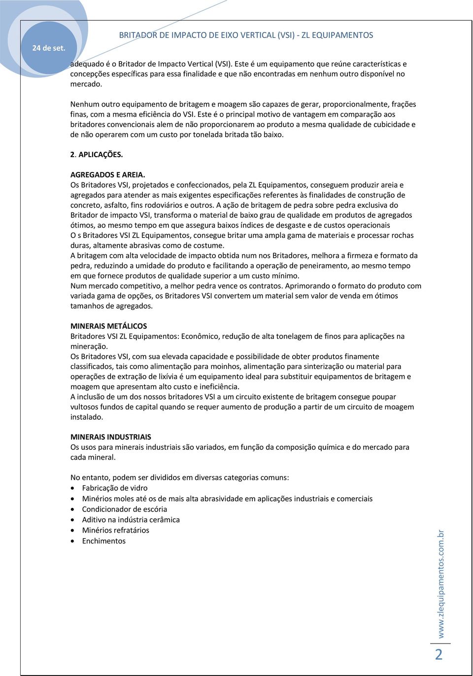 Nenhum outro equipamento de britagem e moagem são capazes de gerar, proporcionalmente, frações finas, com a mesma eficiência do VSI.