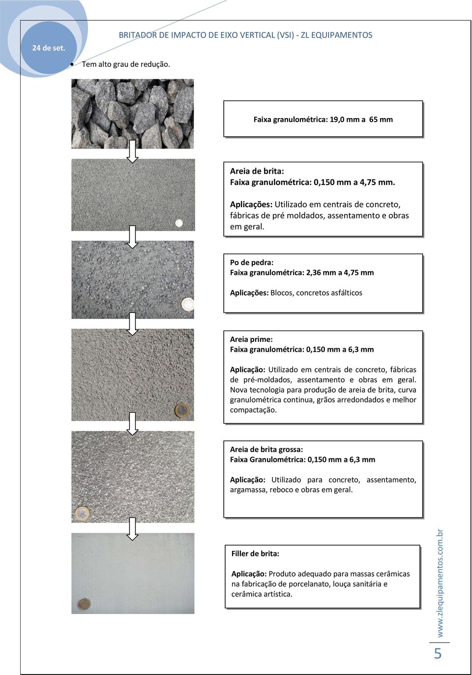 Po de pedra: Faixa granulométrica: 2,36 mm a 4,75 mm Aplicações: Blocos, concretos asfálticos Areia prime: Faixa granulométrica: 0,150 mm a 6,3 mm Aplicação: Utilizado em centrais de concreto,