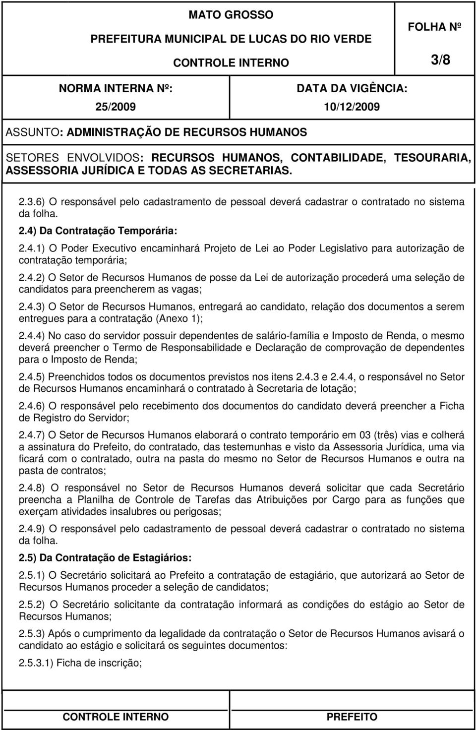 4.3) O Setor de Recursos Humanos, entregará ao candidato, relação dos documentos a serem entregues para a contratação (Anexo 1); 2.4.4) No caso do servidor possuir dependentes de salário-família e