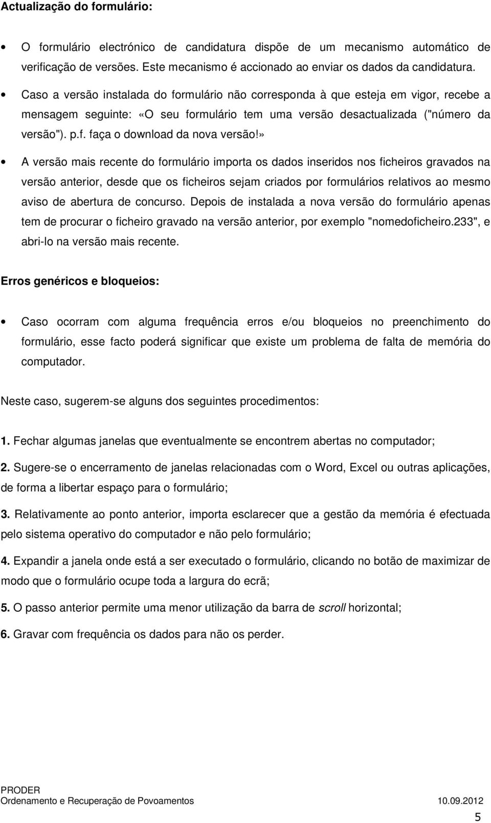 » A versão mais recente do formulário importa os dados inseridos nos ficheiros gravados na versão anterior, desde que os ficheiros sejam criados por formulários relativos ao mesmo aviso de abertura