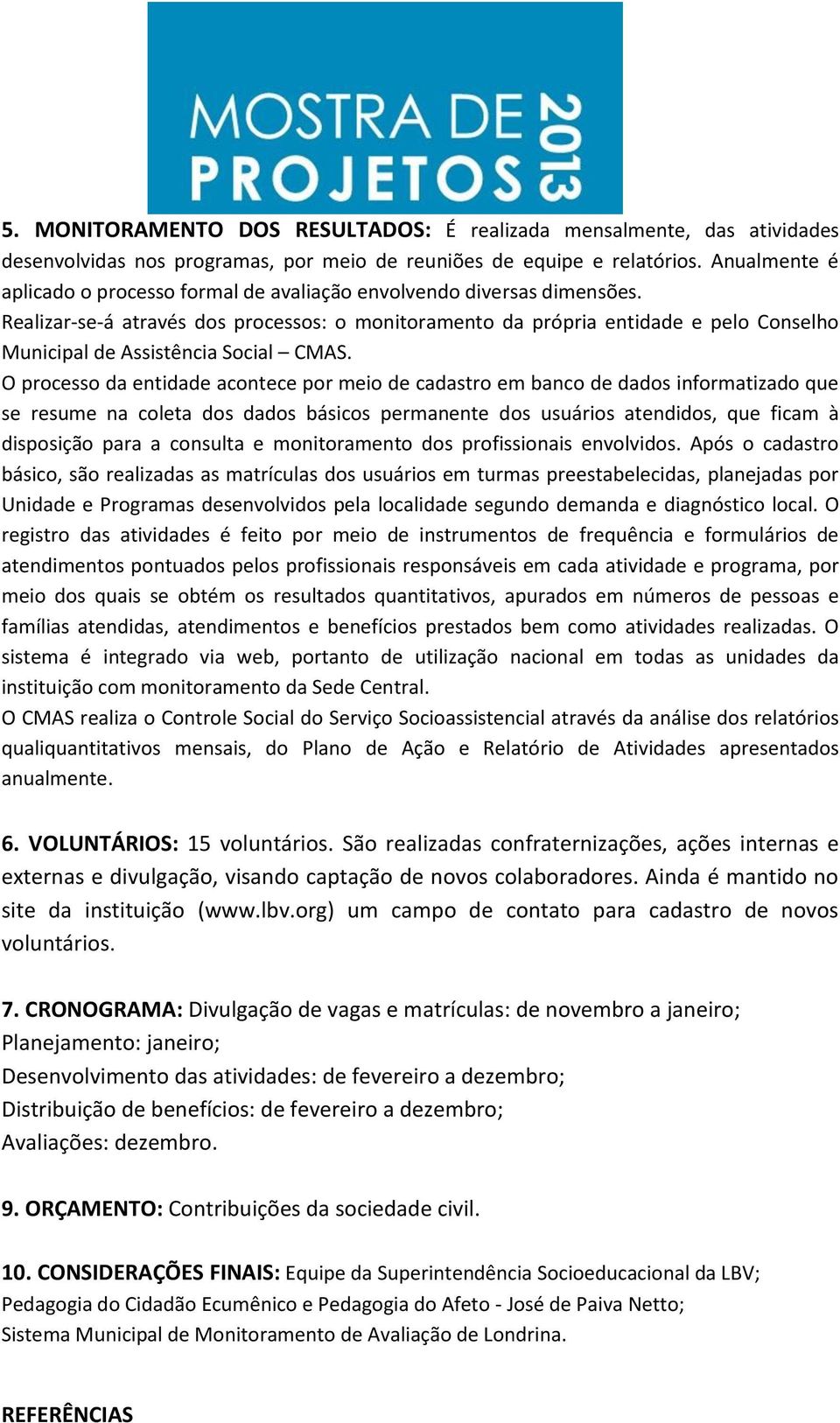 Realizar-se-á através dos processos: o monitoramento da própria entidade e pelo Conselho Municipal de Assistência Social CMAS.