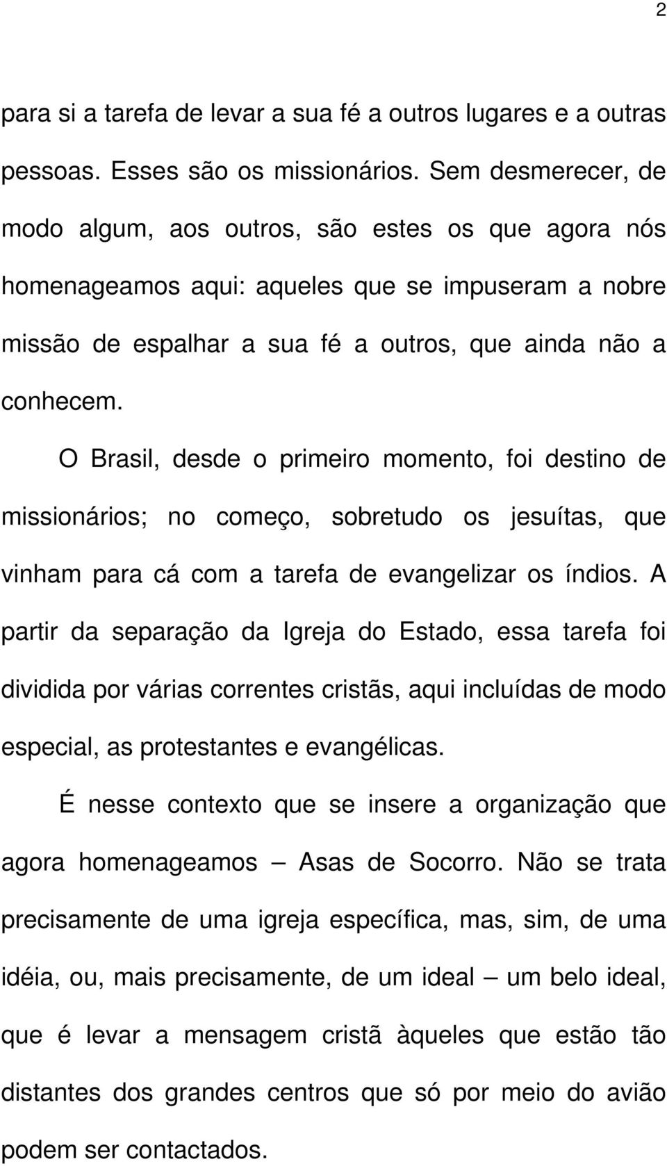 O Brasil, desde o primeiro momento, foi destino de missionários; no começo, sobretudo os jesuítas, que vinham para cá com a tarefa de evangelizar os índios.