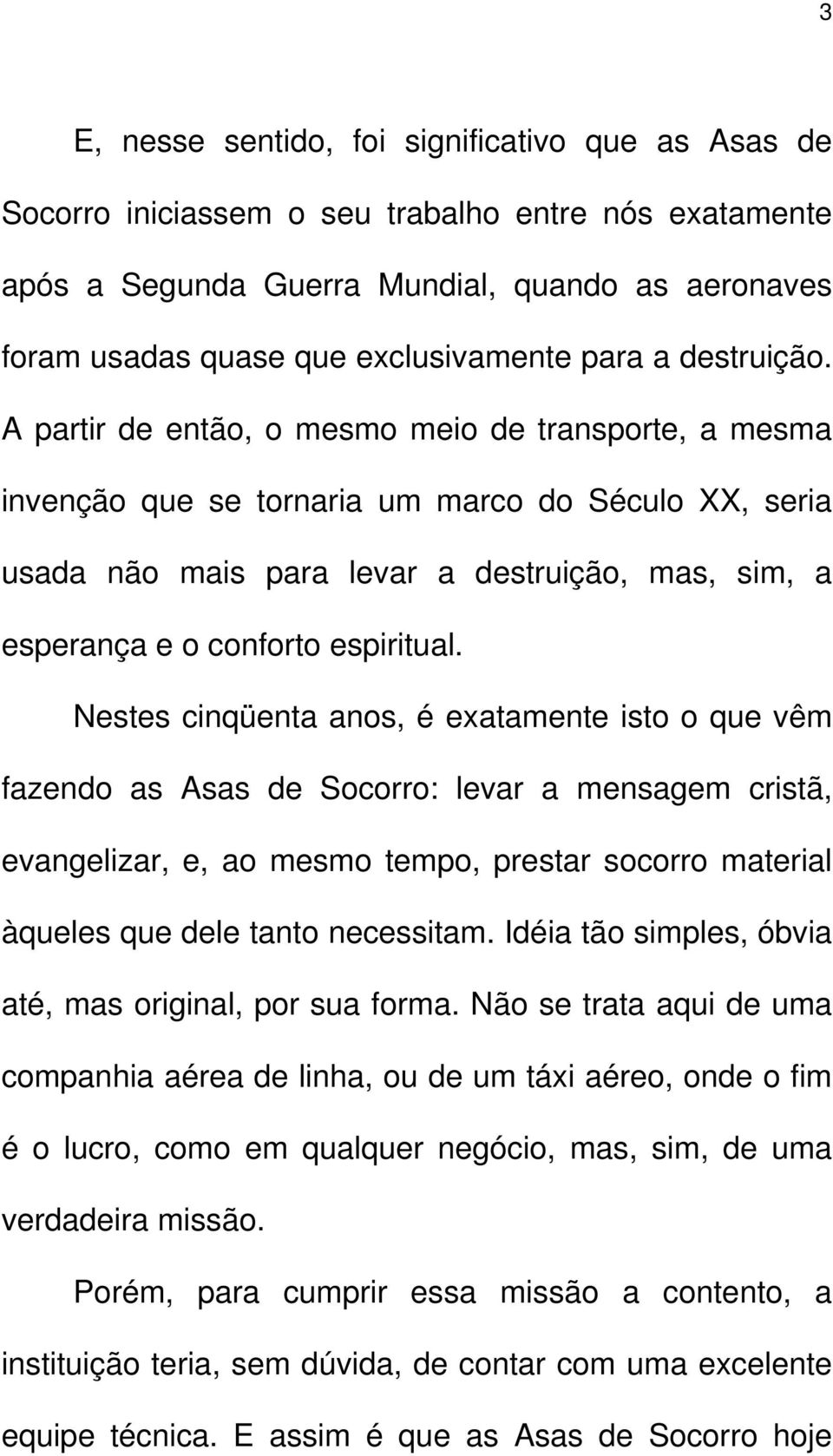 A partir de então, o mesmo meio de transporte, a mesma invenção que se tornaria um marco do Século XX, seria usada não mais para levar a destruição, mas, sim, a esperança e o conforto espiritual.