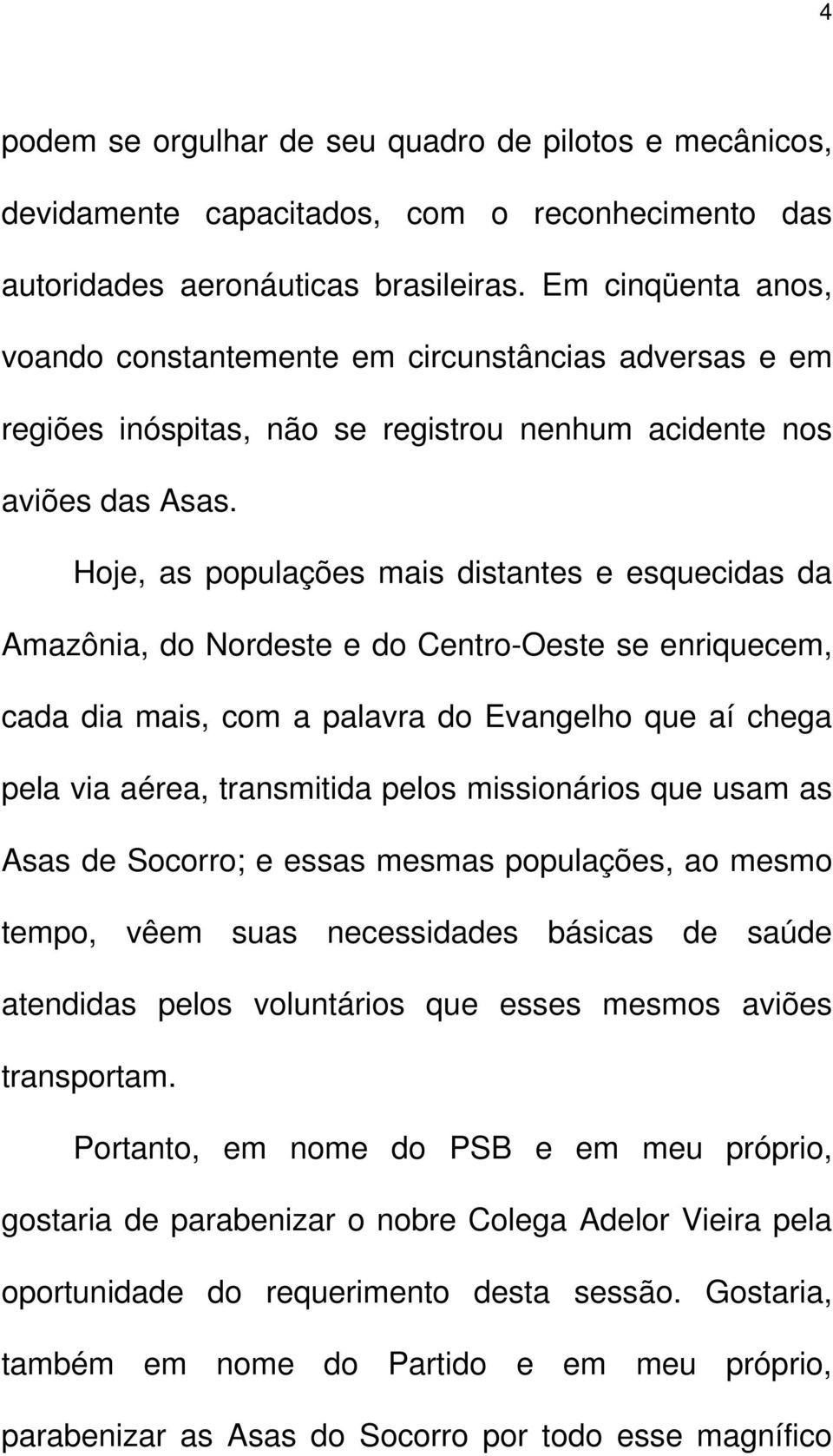 Hoje, as populações mais distantes e esquecidas da Amazônia, do Nordeste e do Centro-Oeste se enriquecem, cada dia mais, com a palavra do Evangelho que aí chega pela via aérea, transmitida pelos