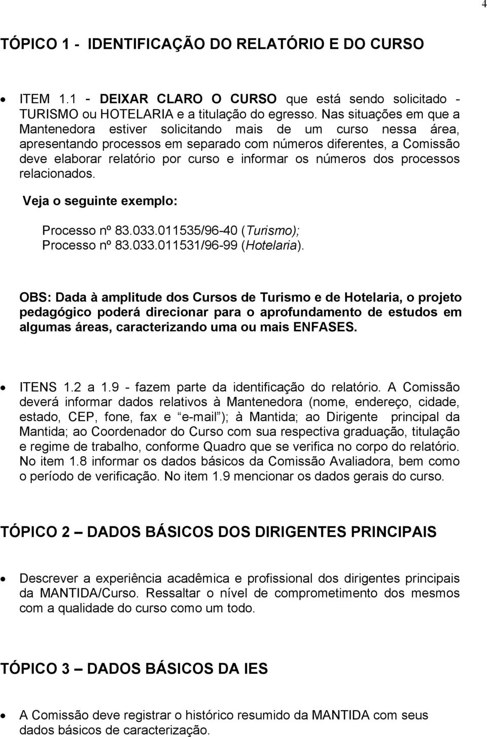 os números dos processos relacionados. Veja o seguinte exemplo: Processo nº 83.033.011535/96-40 (Turismo); Processo nº 83.033.011531/96-99 (Hotelaria).