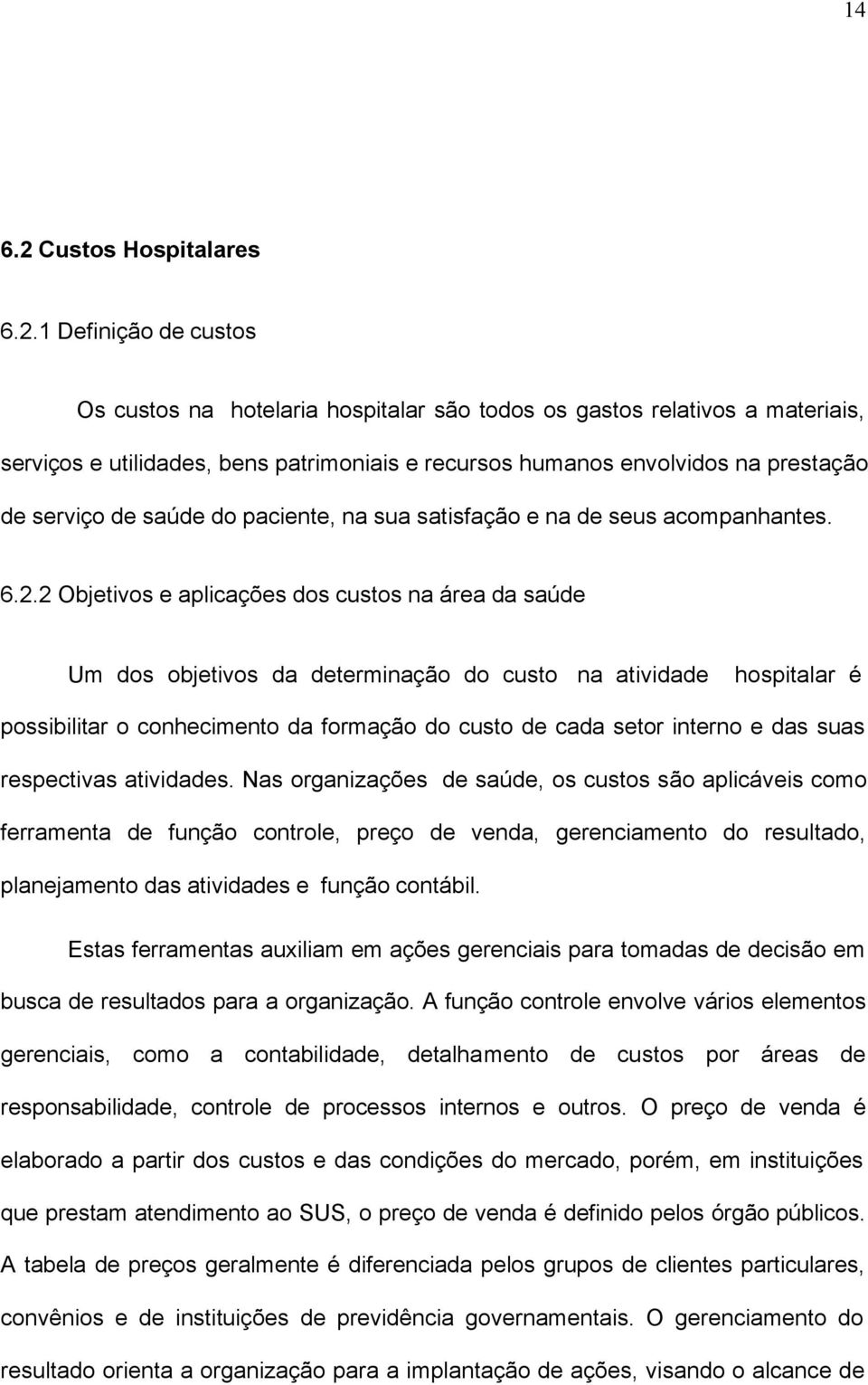 1 Definição de custos Os custos na hotelaria hospitalar são todos os gastos relativos a materiais, serviços e utilidades, bens patrimoniais e recursos humanos envolvidos na prestação de serviço de