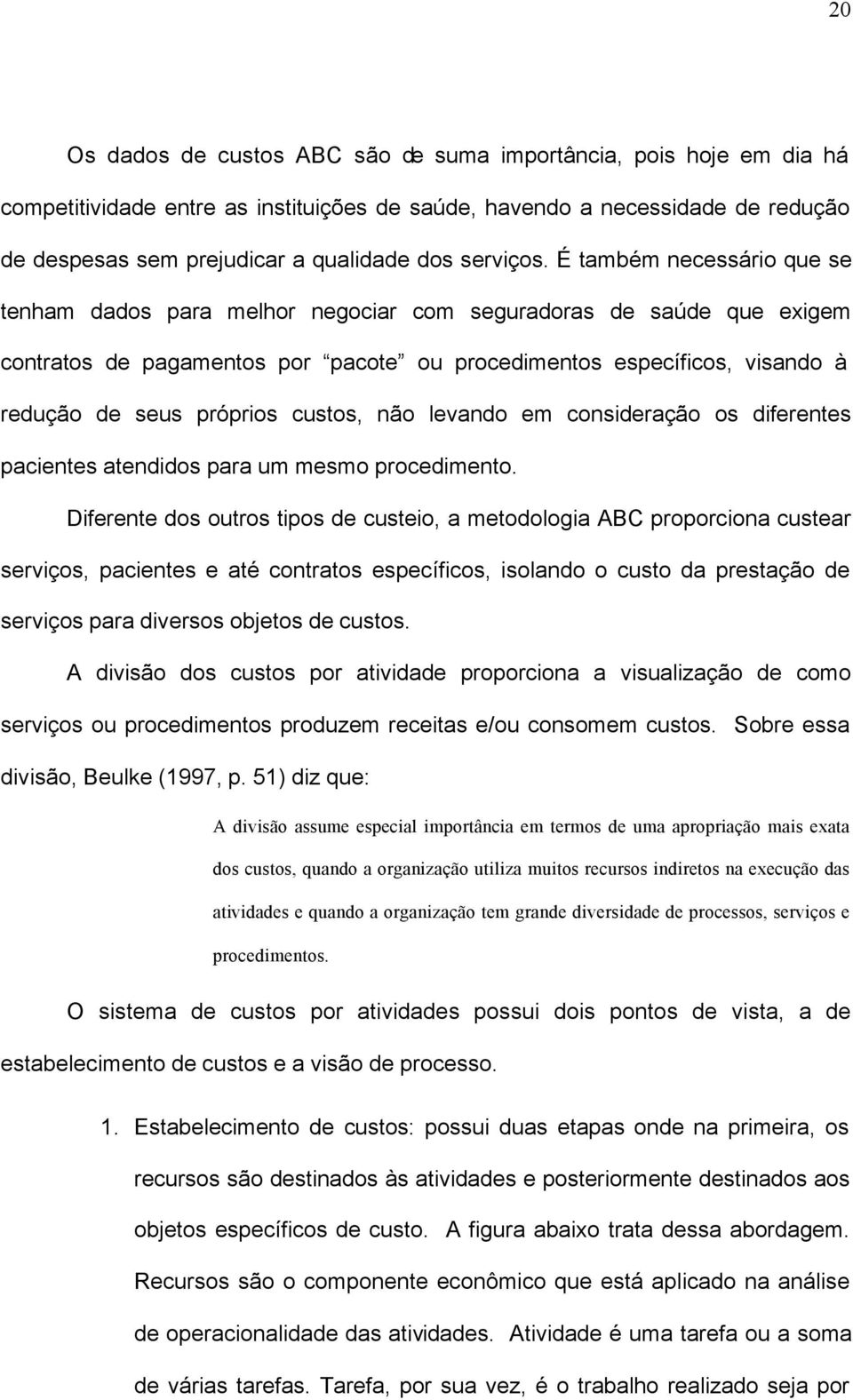 É também necessário que se tenham dados para melhor negociar com seguradoras de saúde que exigem contratos de pagamentos por pacote ou procedimentos específicos, visando à redução de seus próprios