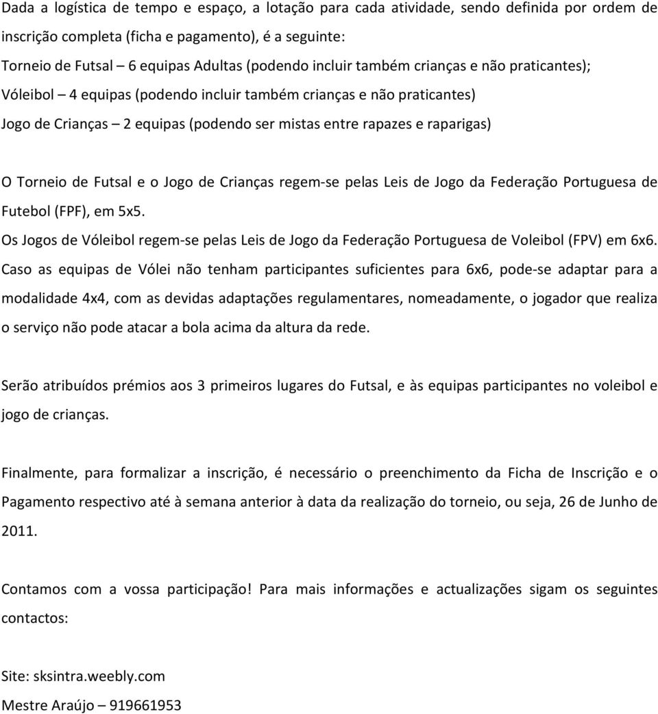 de Futsal e o Jogo de Crianças regem-se pelas Leis de Jogo da Federação Portuguesa de Futebol (FPF), em 5x5.