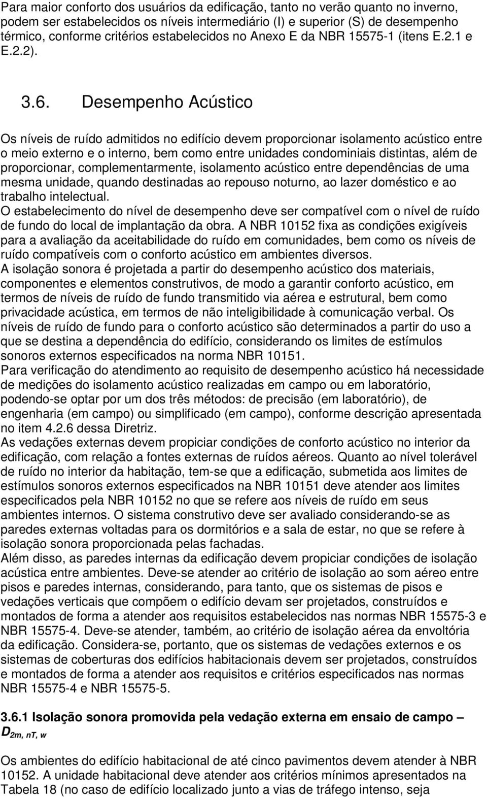 Desempenho Acústico Os níveis de ruído admitidos no edifício devem proporcionar isolamento acústico entre o meio externo e o interno, bem como entre unidades condominiais distintas, além de