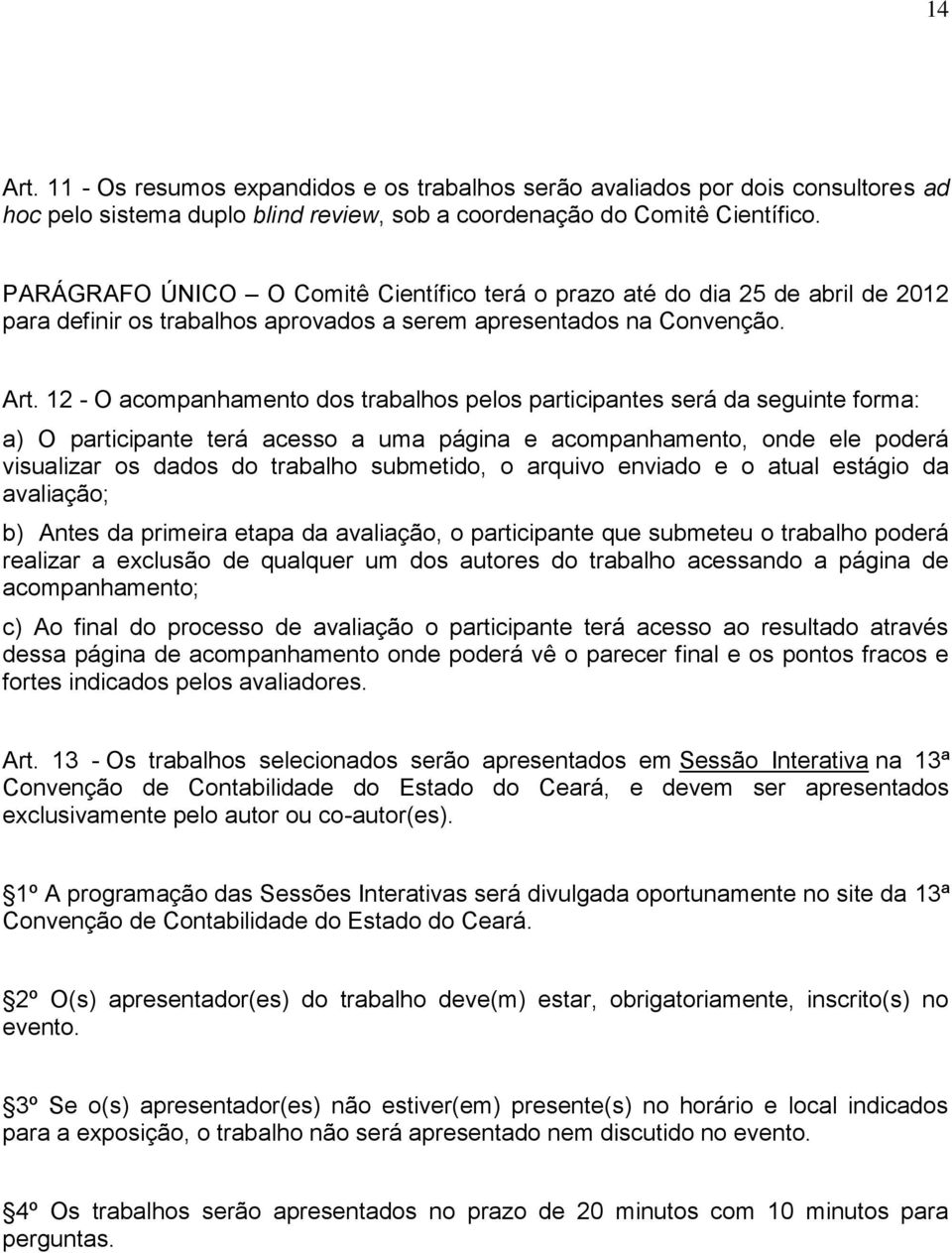 12 - O acompanhamento dos trabalhos pelos participantes será da seguinte forma: a) O participante terá acesso a uma página e acompanhamento, onde ele poderá visualizar os dados do trabalho submetido,