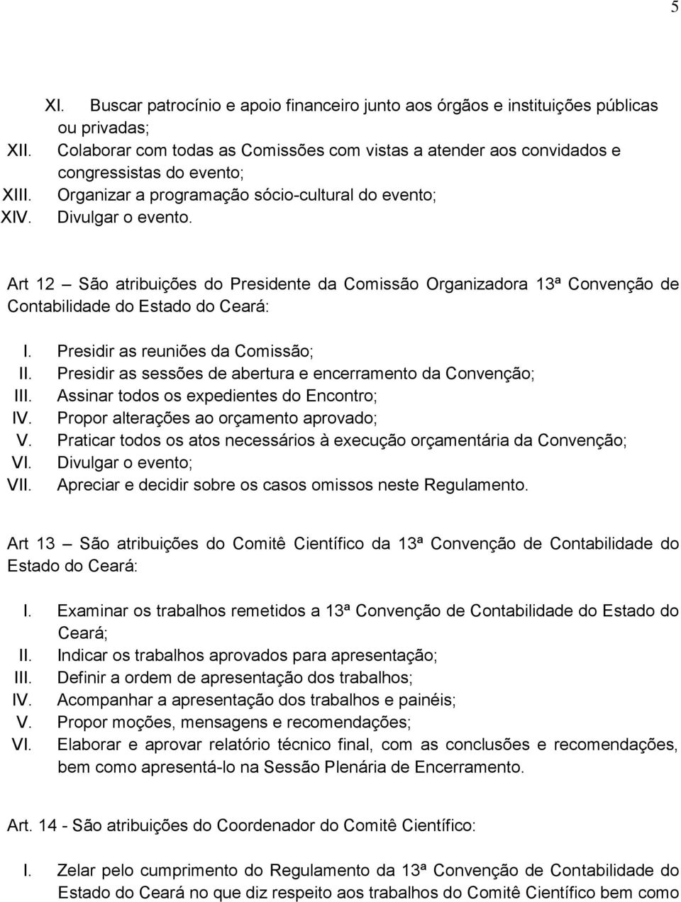 Presidir as reuniões da Comissão; II. Presidir as sessões de abertura e encerramento da Convenção; III. Assinar todos os expedientes do Encontro; IV. Propor alterações ao orçamento aprovado; V.