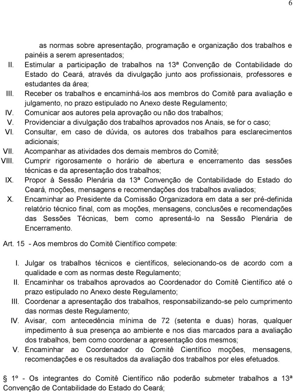 Receber os trabalhos e encaminhá-los aos membros do Comitê para avaliação e julgamento, no prazo estipulado no Anexo deste Regulamento; IV.