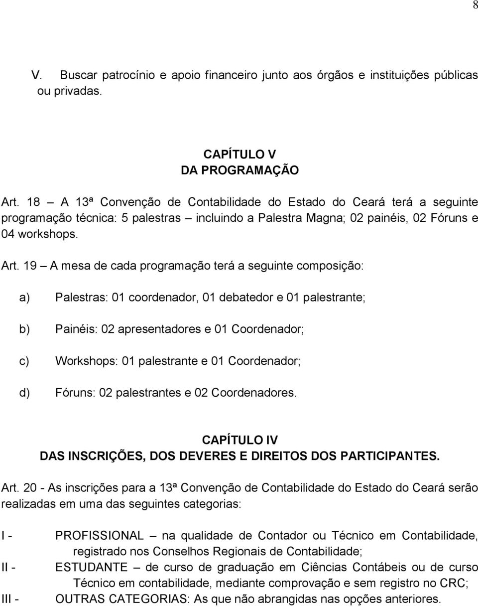 19 A mesa de cada programação terá a seguinte composição: a) Palestras: 01 coordenador, 01 debatedor e 01 palestrante; b) Painéis: 02 apresentadores e 01 Coordenador; c) Workshops: 01 palestrante e