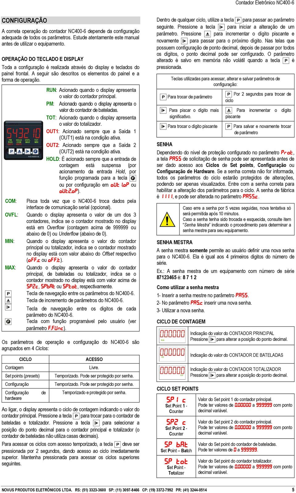 RUN: Acionado quando o display apresenta o valor do contador PM: Acionado quando o display apresenta o valor do contador de bateladas. TOT: Acionado quando o display apresenta o valor do totalizador.