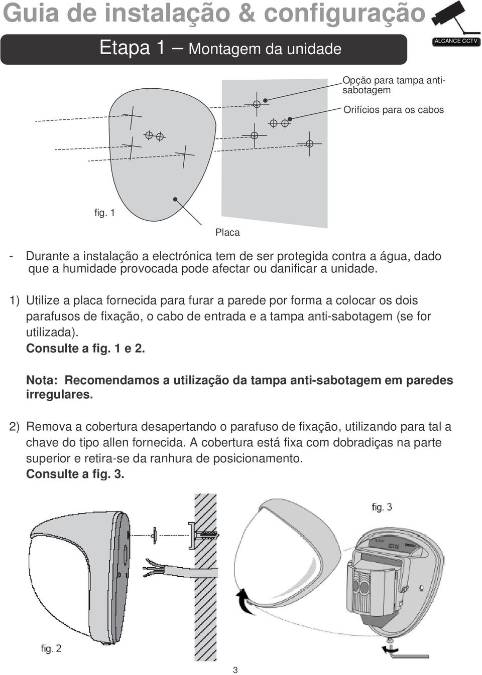 1) Utilize a placa fornecida para furar a parede por forma a colocar os dois parafusos de fixação, o cabo de entrada e a tampa anti-sabotagem (se for utilizada). Consulte a fig.