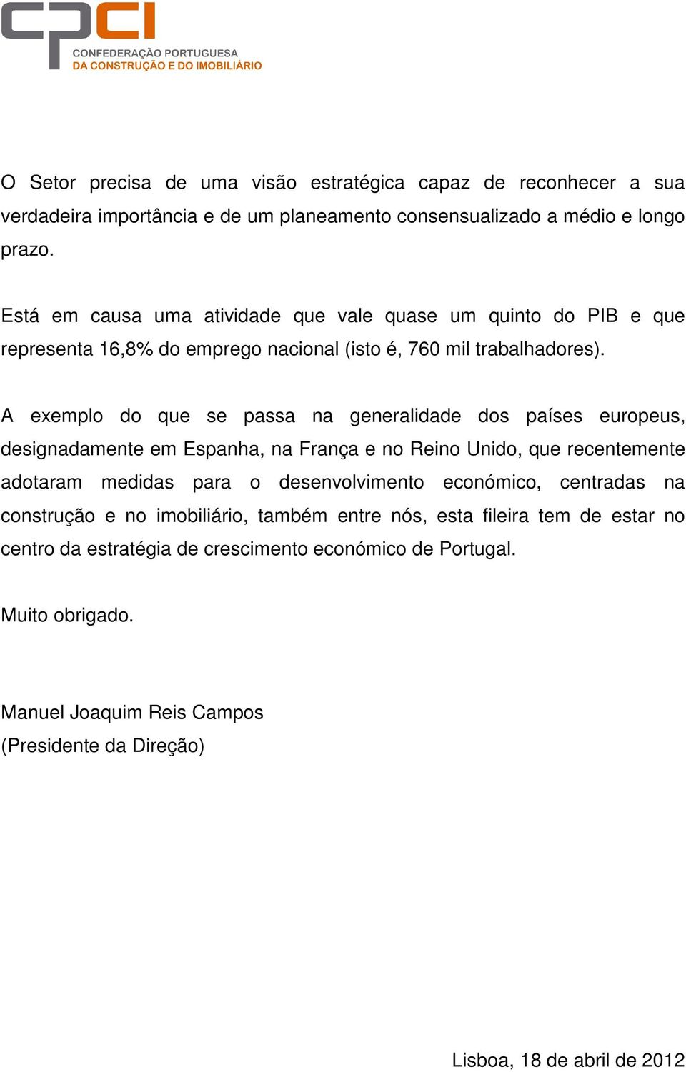 A exemplo do que se passa na generalidade dos países europeus, designadamente em Espanha, na França e no Reino Unido, que recentemente adotaram medidas para o desenvolvimento