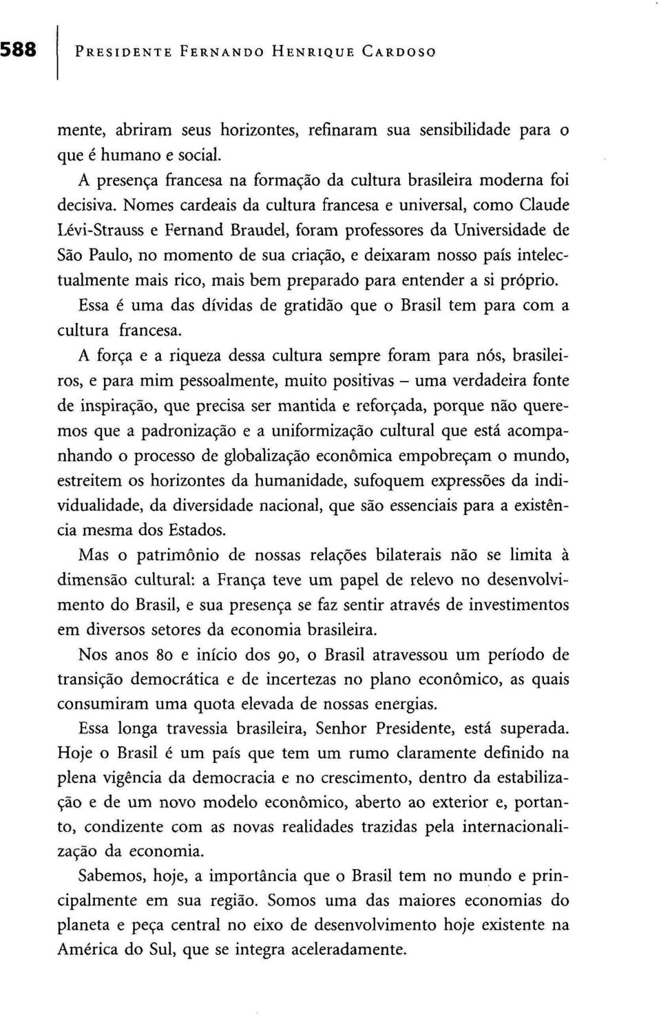 Nomes cardeais da cultura francesa e universal, como Claude Lévi-Strauss e Fernand Braudel, foram professores da Universidade de São Paulo, no momento de sua criação, e deixaram nosso país