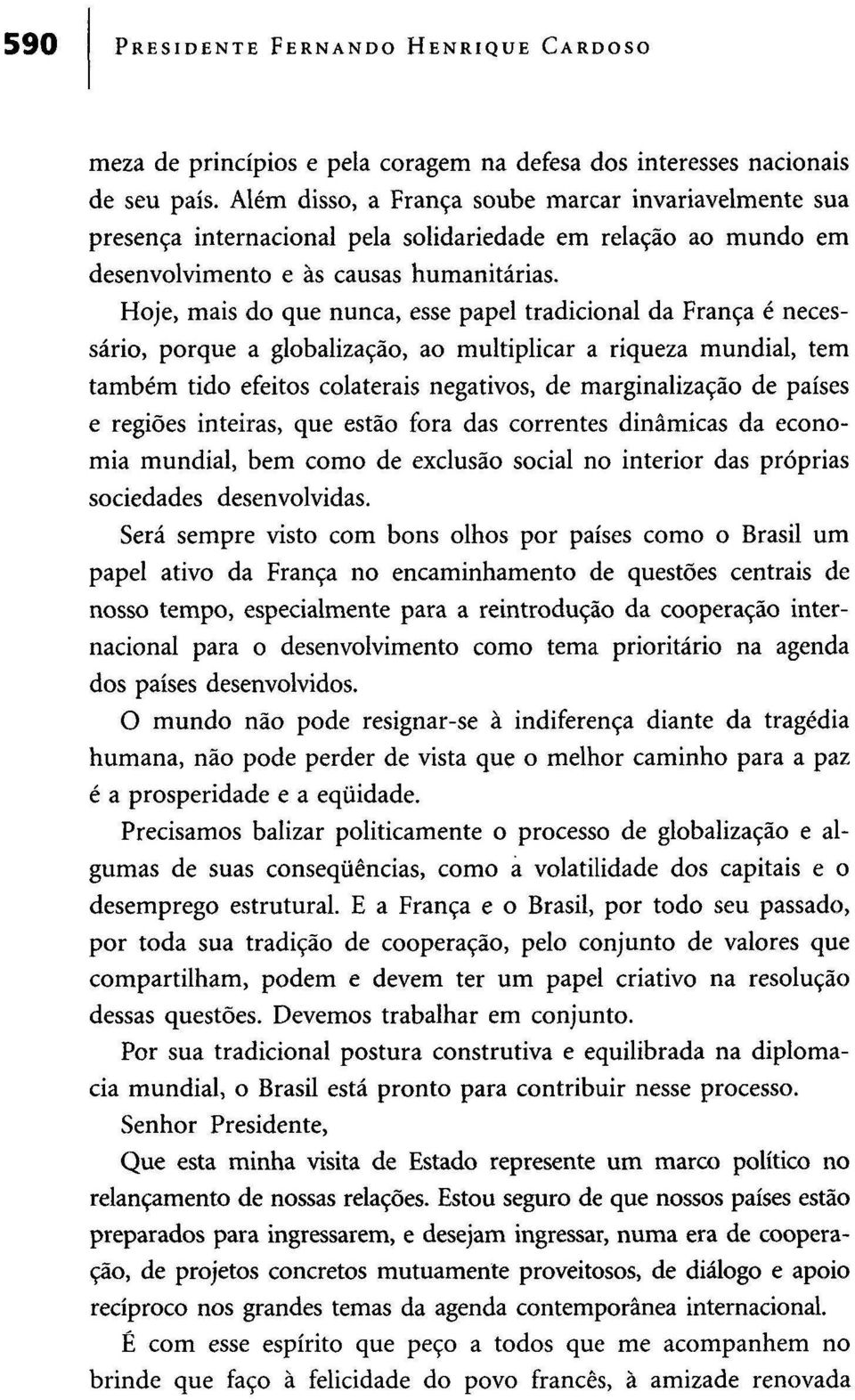 Hoje, mais do que nunca, esse papel tradicional da França é necessário, porque a globalização, ao multiplicar a riqueza mundial, tem também tido efeitos colaterais negativos, de marginalização de