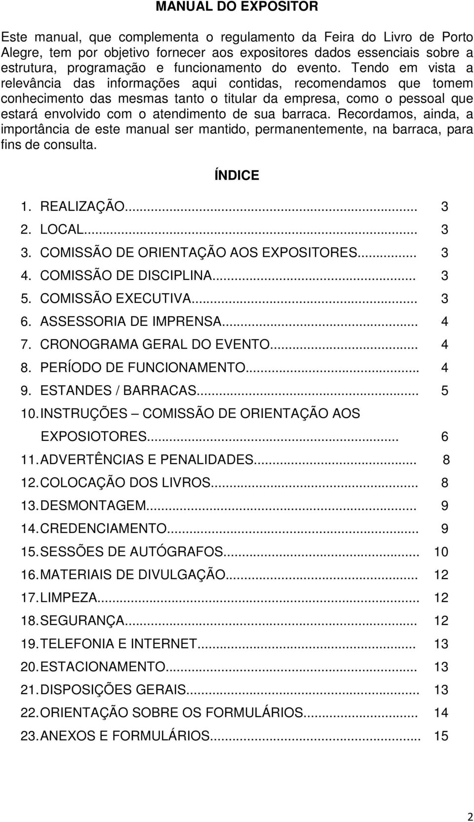 Tendo em vista a relevância das informações aqui contidas, recomendamos que tomem conhecimento das mesmas tanto o titular da empresa, como o pessoal que estará envolvido com o atendimento de sua