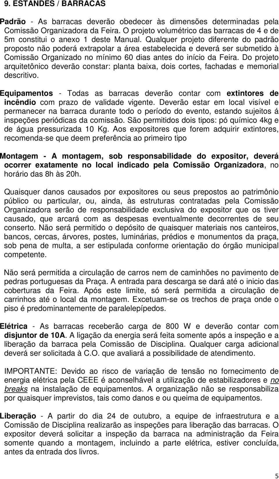 Qualquer projeto diferente do padrão proposto não poderá extrapolar a área estabelecida e deverá ser submetido à Comissão Organizado no mínimo 60 dias antes do início da Feira.