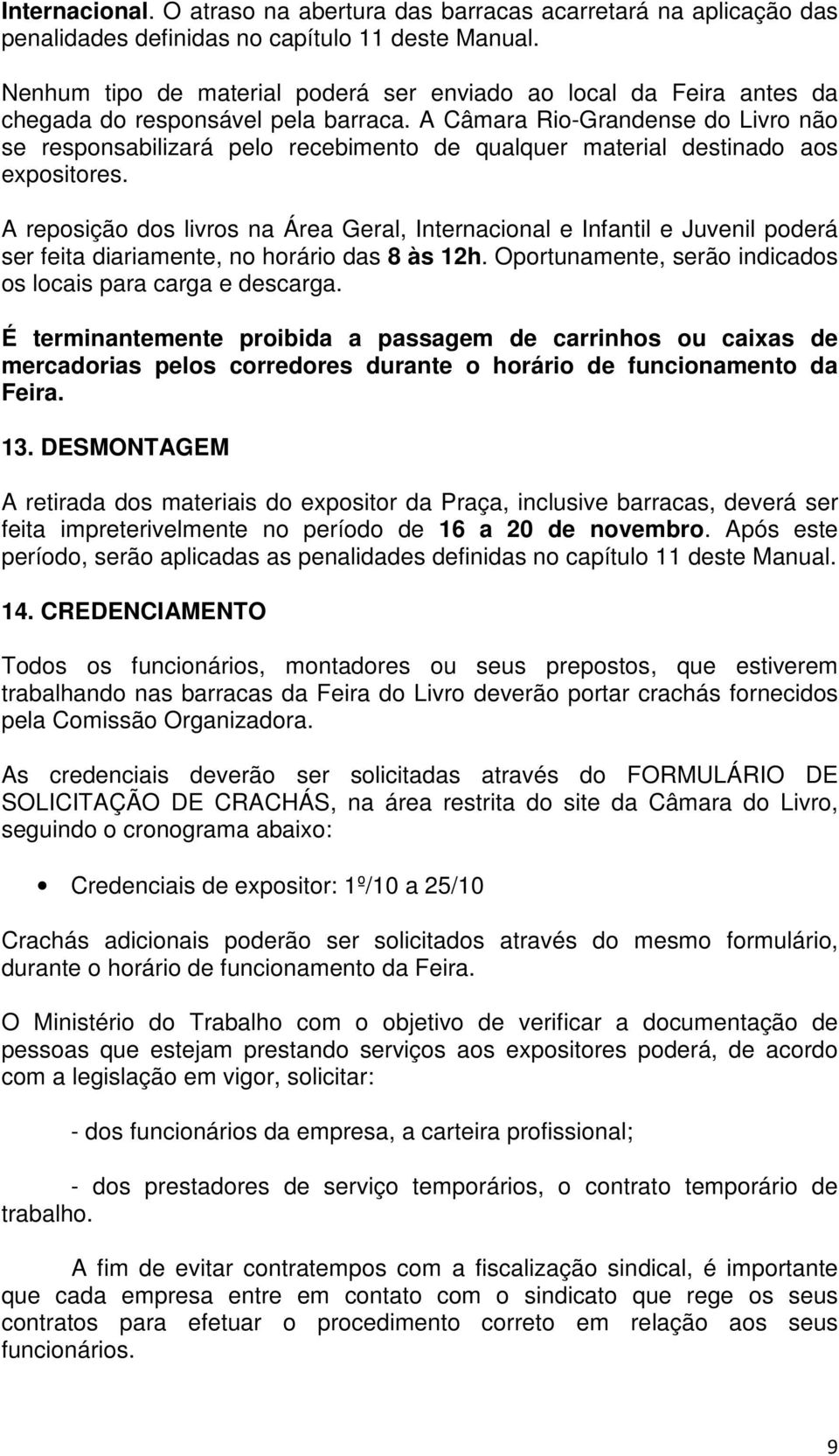 A Câmara Rio-Grandense do Livro não se responsabilizará pelo recebimento de qualquer material destinado aos expositores.