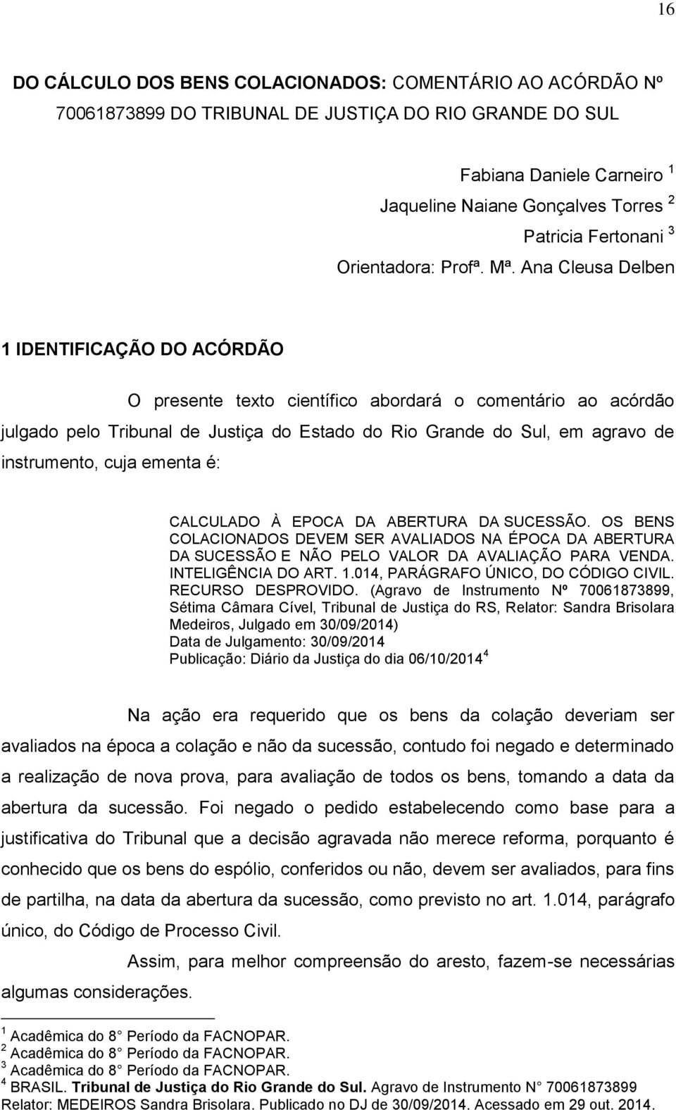 Ana Cleusa Delben 1 IDENTIFICAÇÃO DO ACÓRDÃO O presente texto científico abordará o comentário ao acórdão julgado pelo Tribunal de Justiça do Estado do Rio Grande do Sul, em agravo de instrumento,