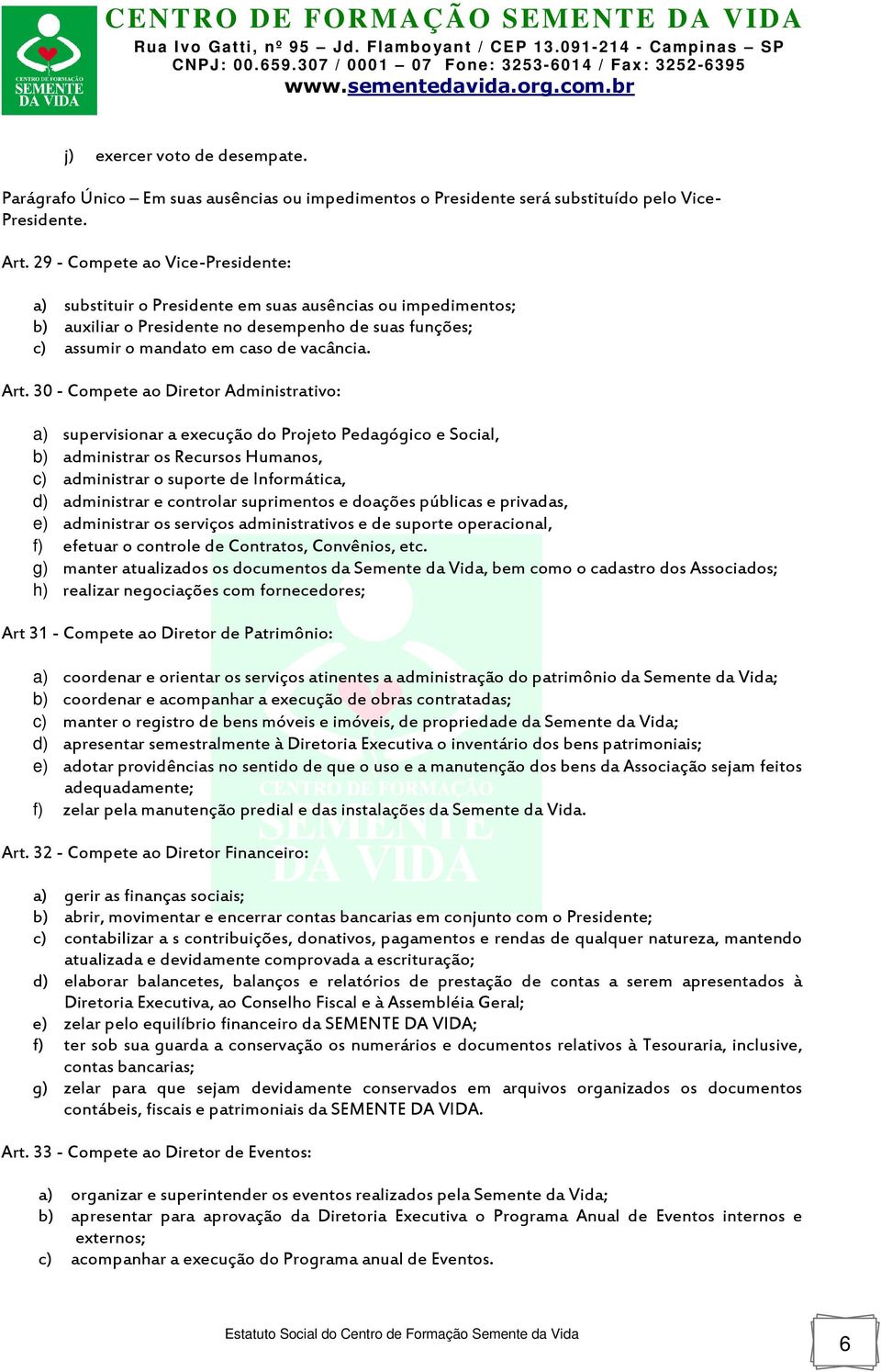 30 - Compete ao Diretor Administrativo: a) supervisionar a execução do Projeto Pedagógico e Social, b) administrar os Recursos Humanos, c) administrar o suporte de Informática, d) administrar e